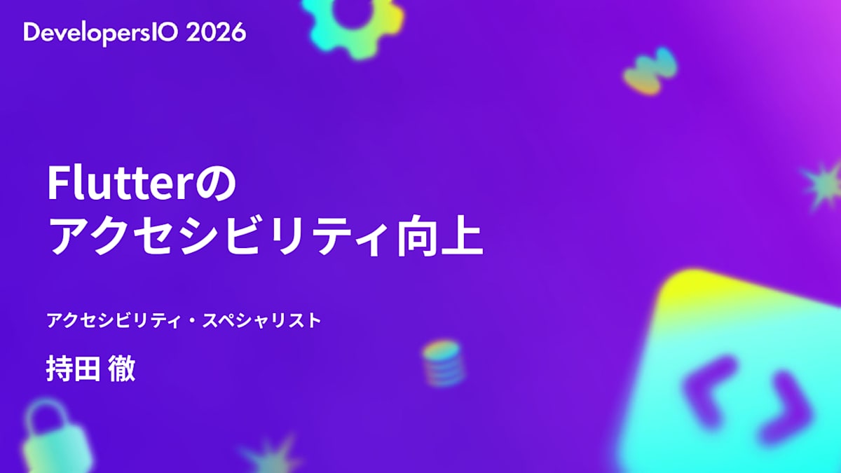 スライド: Flutterのアクセシビリティ向上 アクセシビリティ・スペシャリスト 持田徹 DevelopersIO 2026