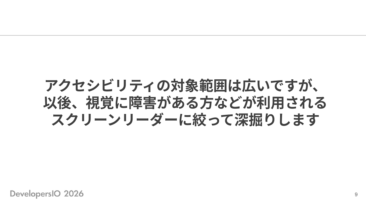 スライド: アクセシビリティの対象範囲は広いですが、以後、視覚に障害がある方などが利用されるスクリーンリーダーに絞って深掘りします