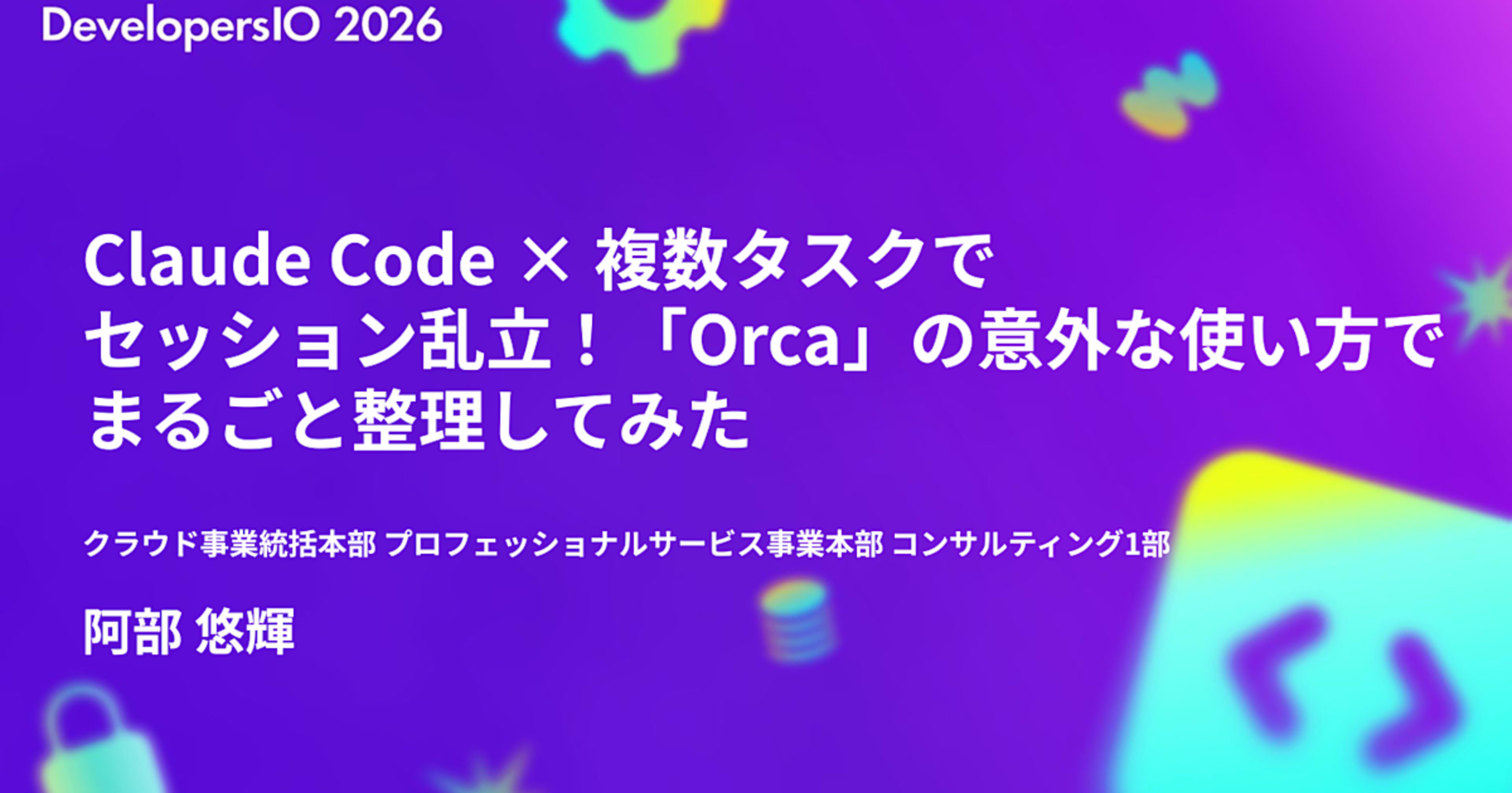 【登壇資料】DevelopersIO 2026 Osakaで「Claude Code × 複数タスクで セッション乱⽴！「Orca」の意外な使い⽅で まるごと整理してみた」というタイトルで登壇しました！ #devio2026