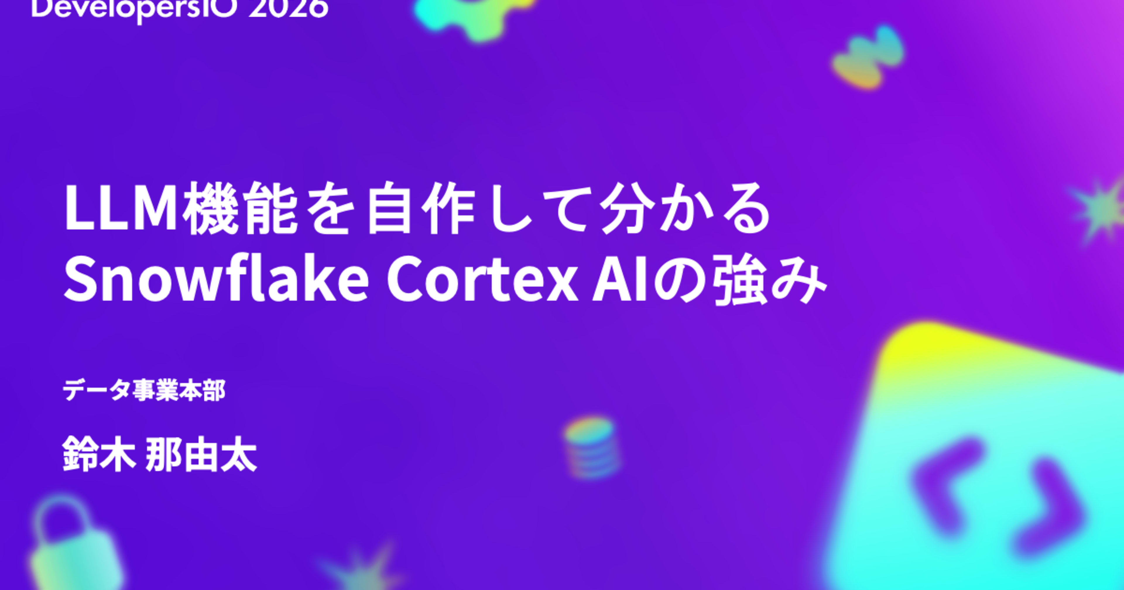 【登壇資料】「LLM機能を自作して分かるSnowflake Cortex AIの強み」というタイトルで DevelopersIO 2026 Osaka Day 2に登壇しました #devio2026
