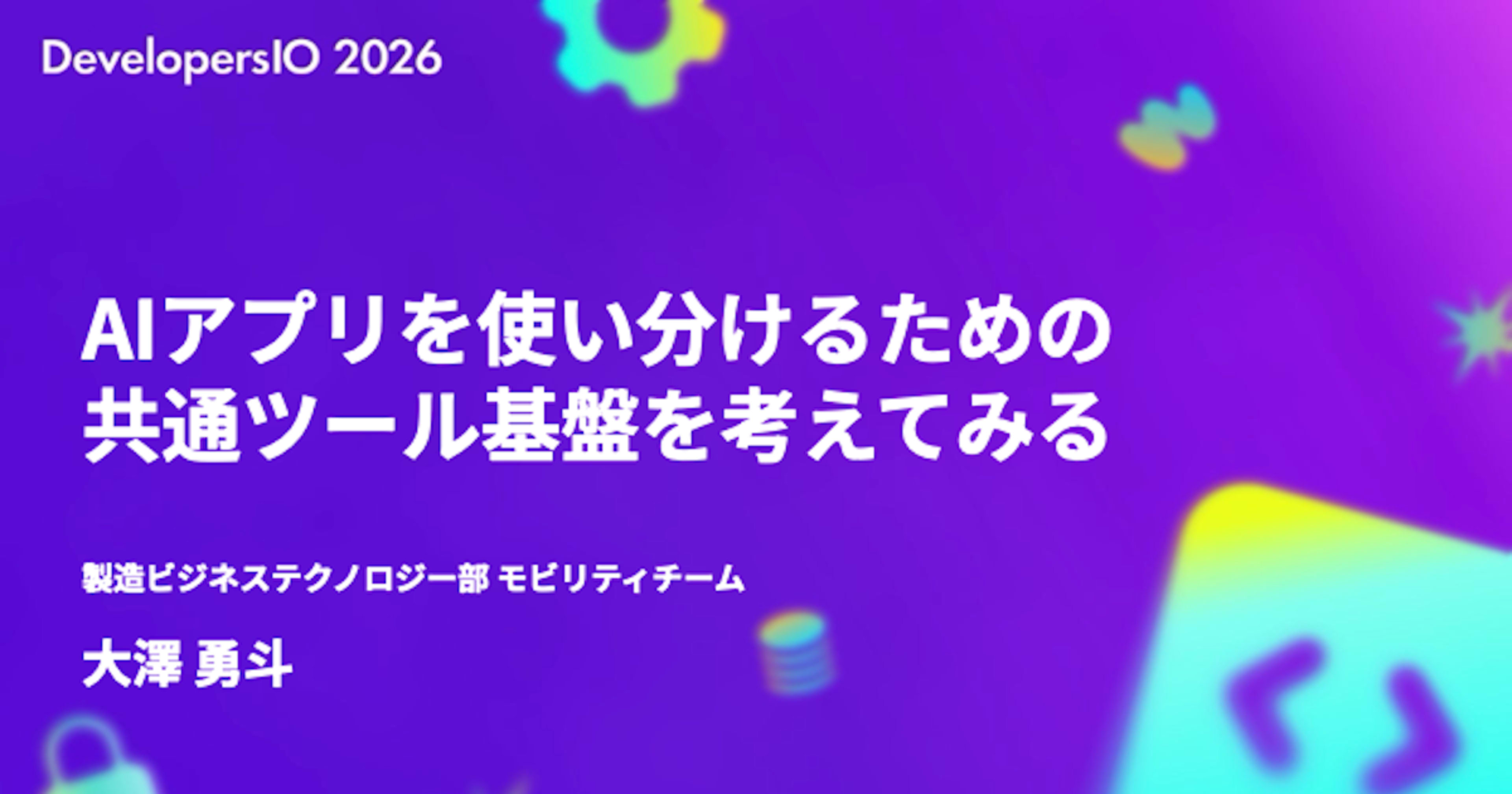 【登壇資料】「AIアプリを使い分けるための共通ツール基盤を考えてみる」というタイトルで DevelopersIO 2026 Osaka Day 2に登壇しました #devio2026