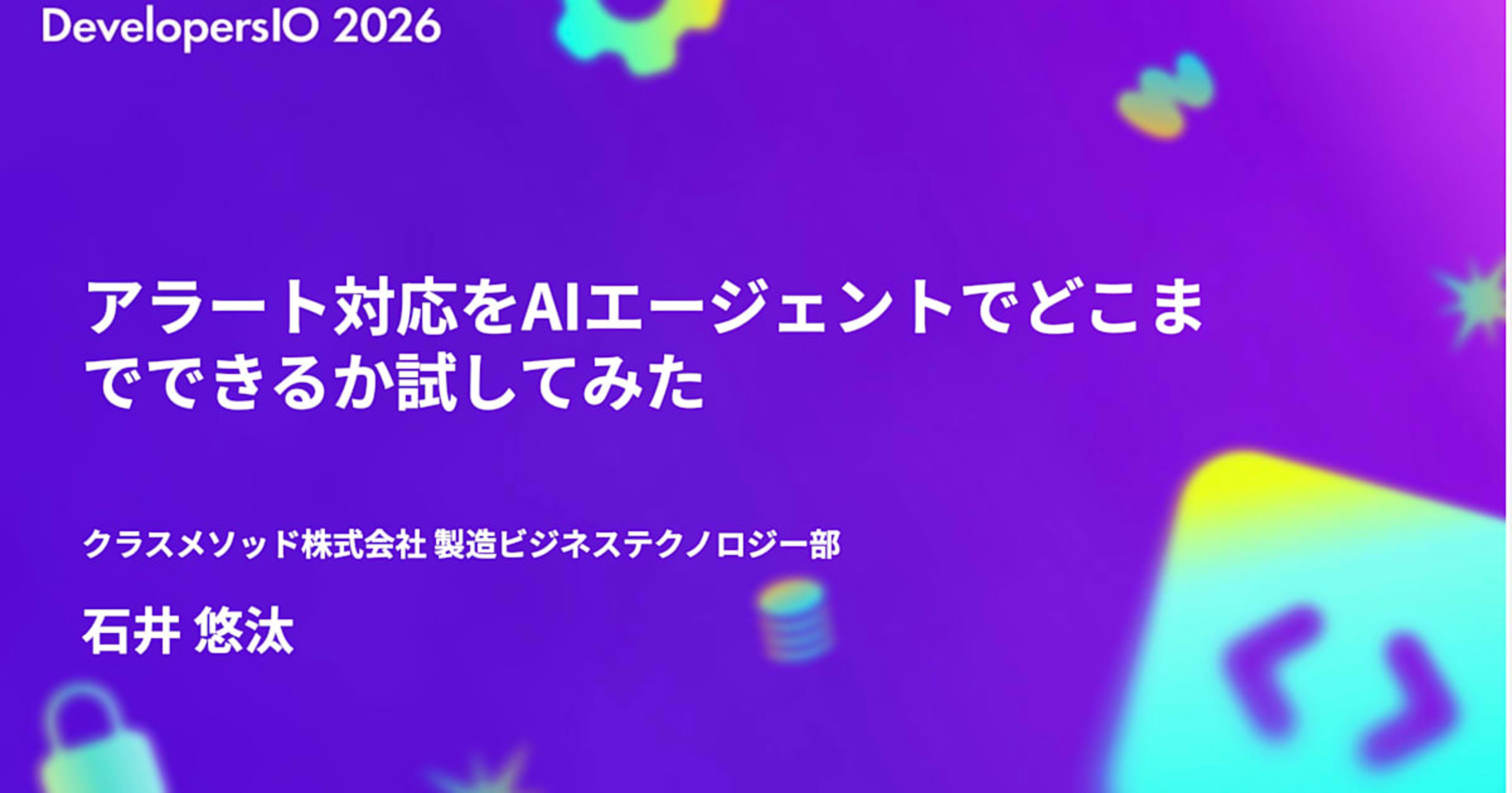 「アラート対応をAIエージェントでどこまでできるか試してみた」というタイトルで DevelopersIO 2026 Nagoya に登壇しました #devio2026