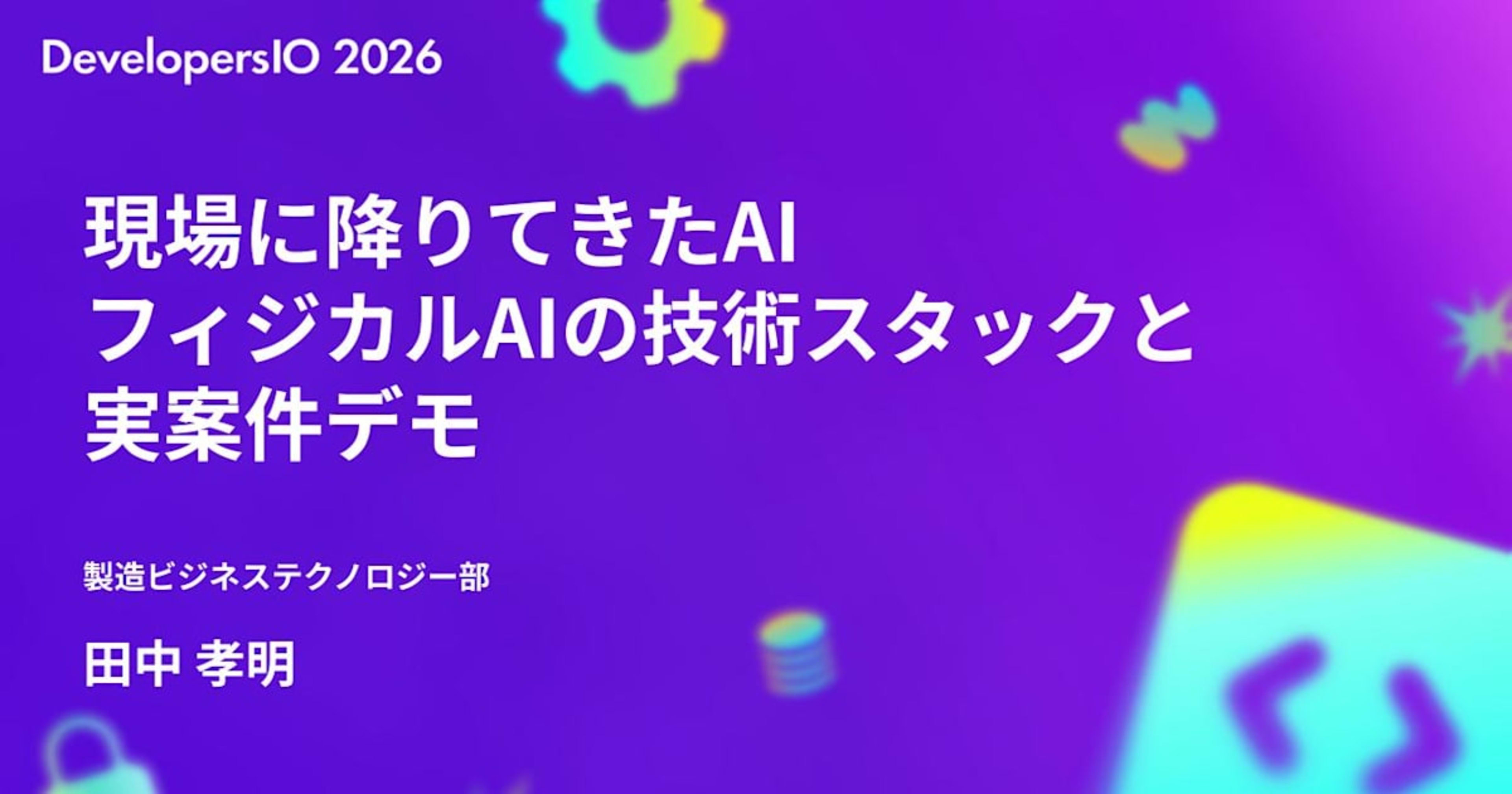 現場に降りてきた AI フィジカル AI の技術スタックと実案件デモ で DevelopersIO 2026 Tokyo に登壇しました #devio2026
