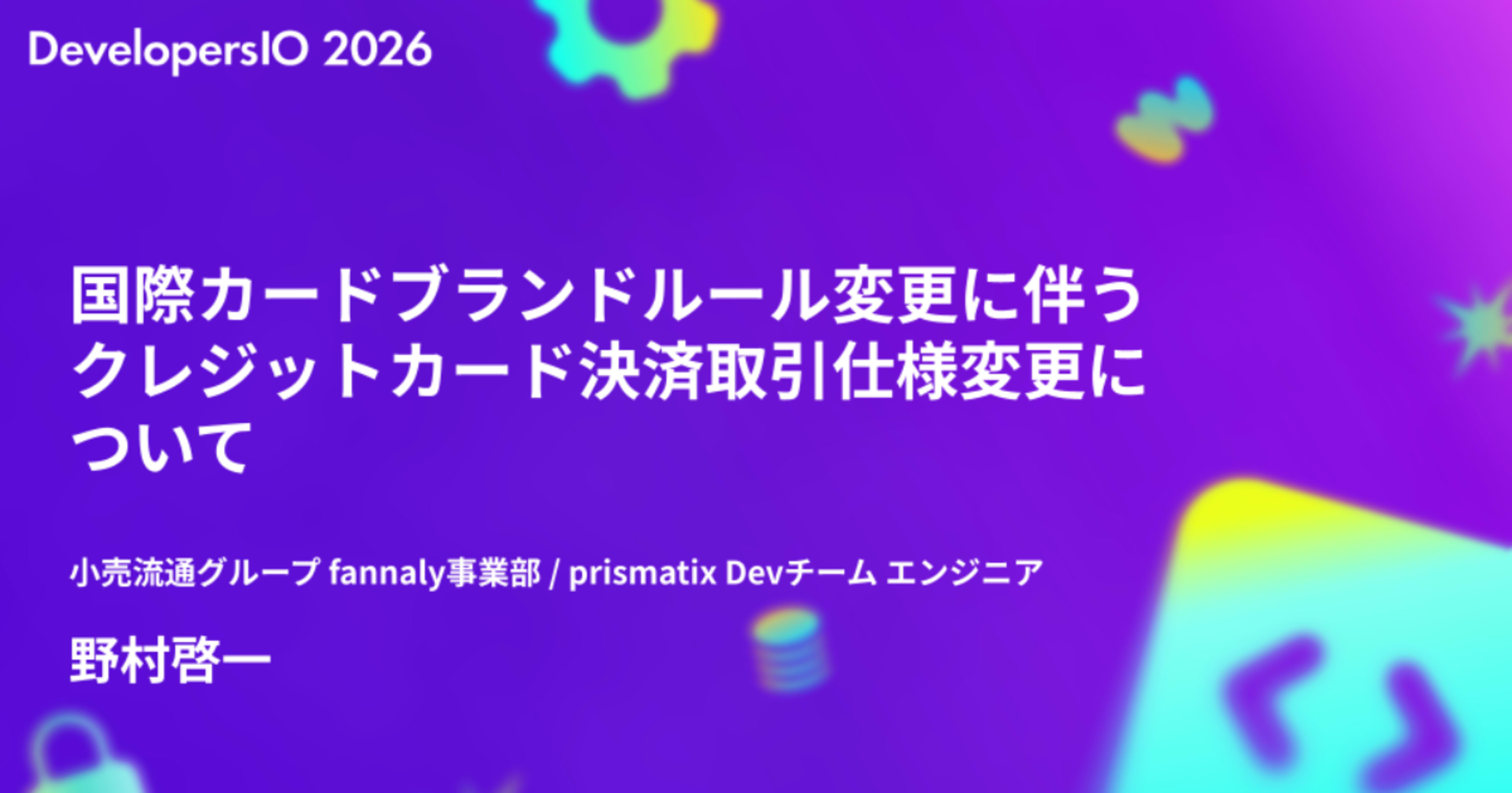 「国際カードブランドルール変更に伴うクレジットカード決済取引仕様変更について」というタイトルで登壇しました #devio2026