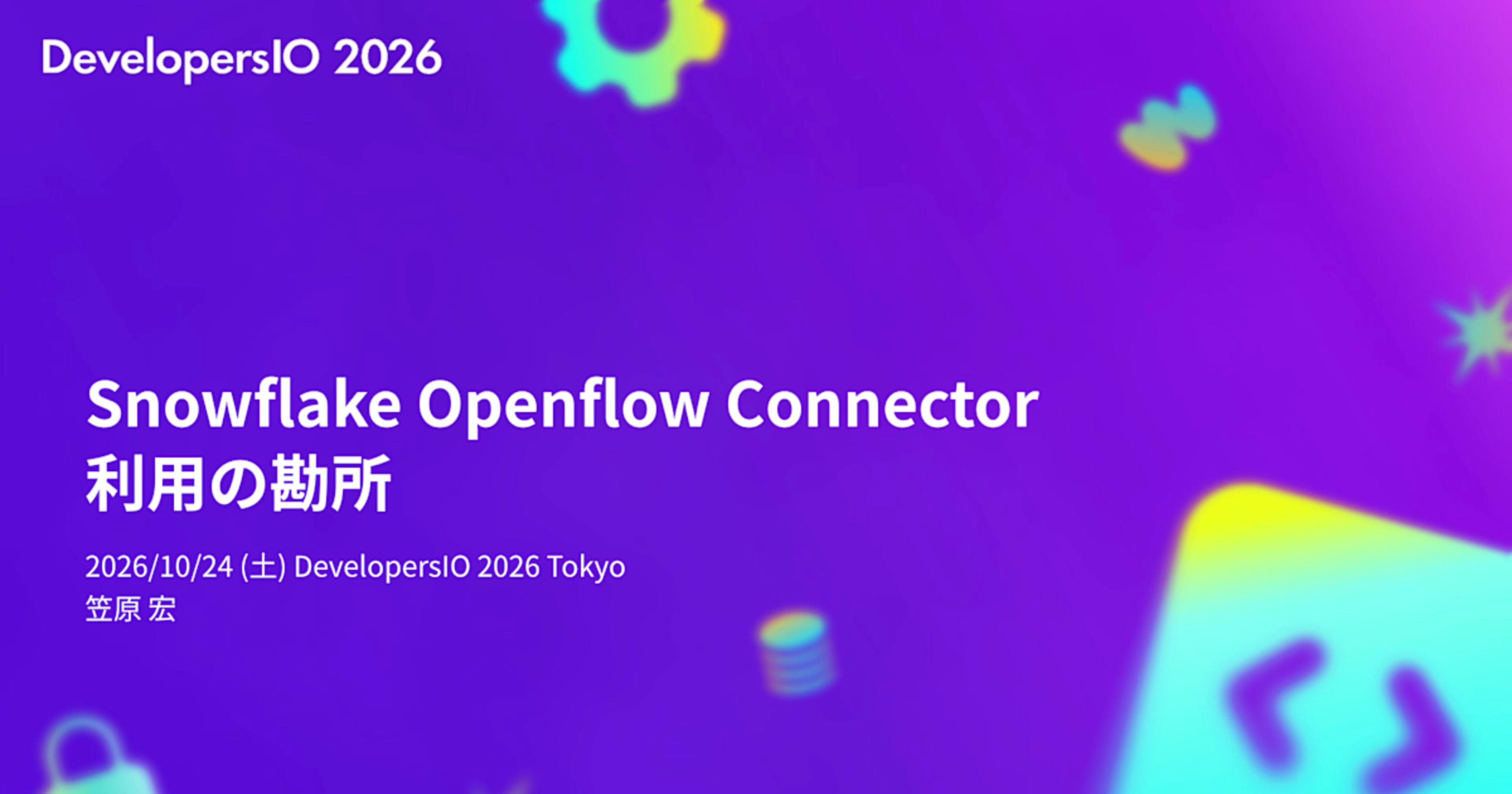 「Snowflake Openflow Connector利用の勘所」というタイトルで、DevelopersIO 2026 Tokyoにて登壇しました。 #devio2026