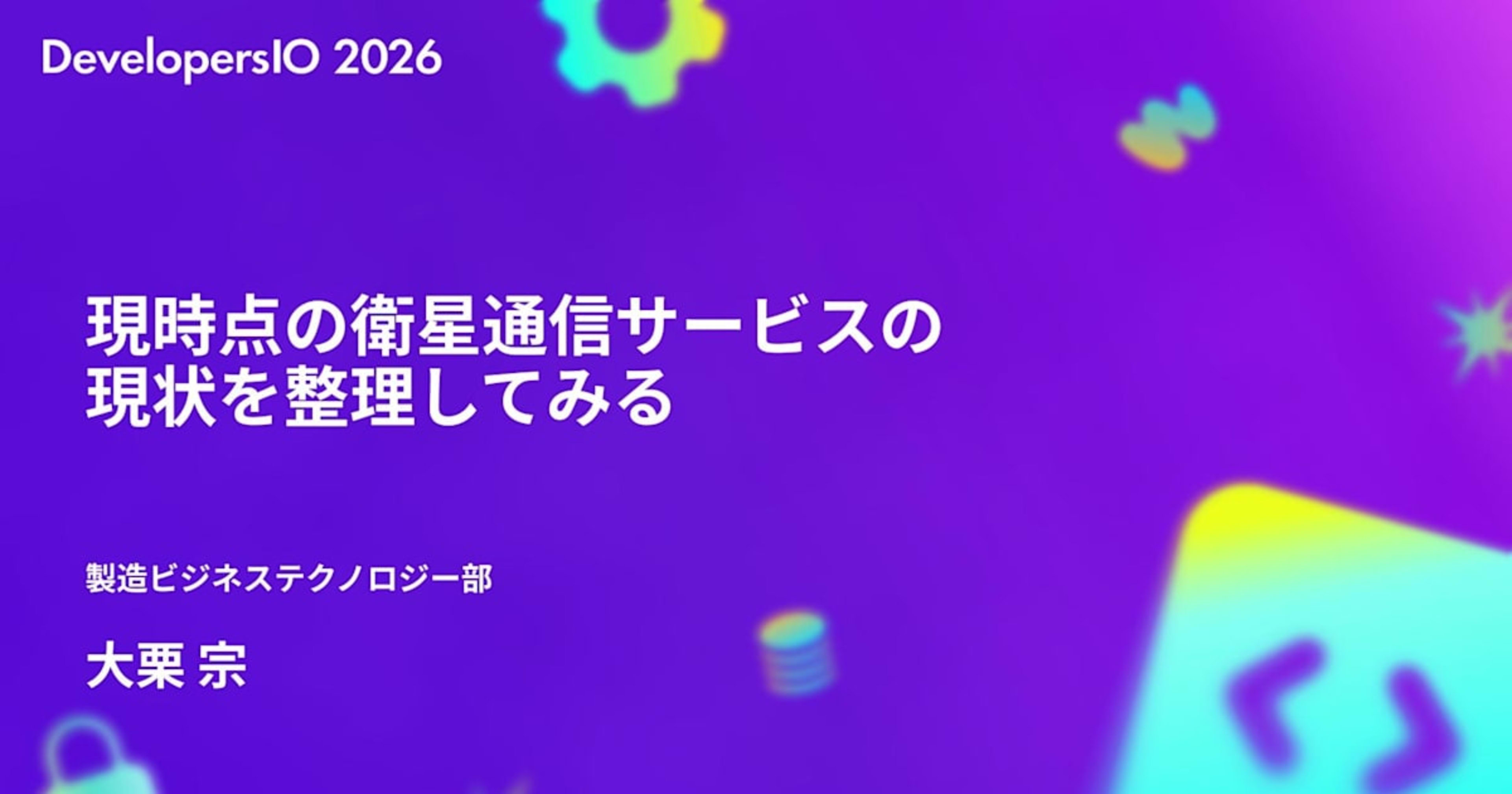 「現時点の衛星通信サービスの現状を整理してみる」というタイトルでDevelopersIO 2026 TOKYOで登壇しました #devio2026