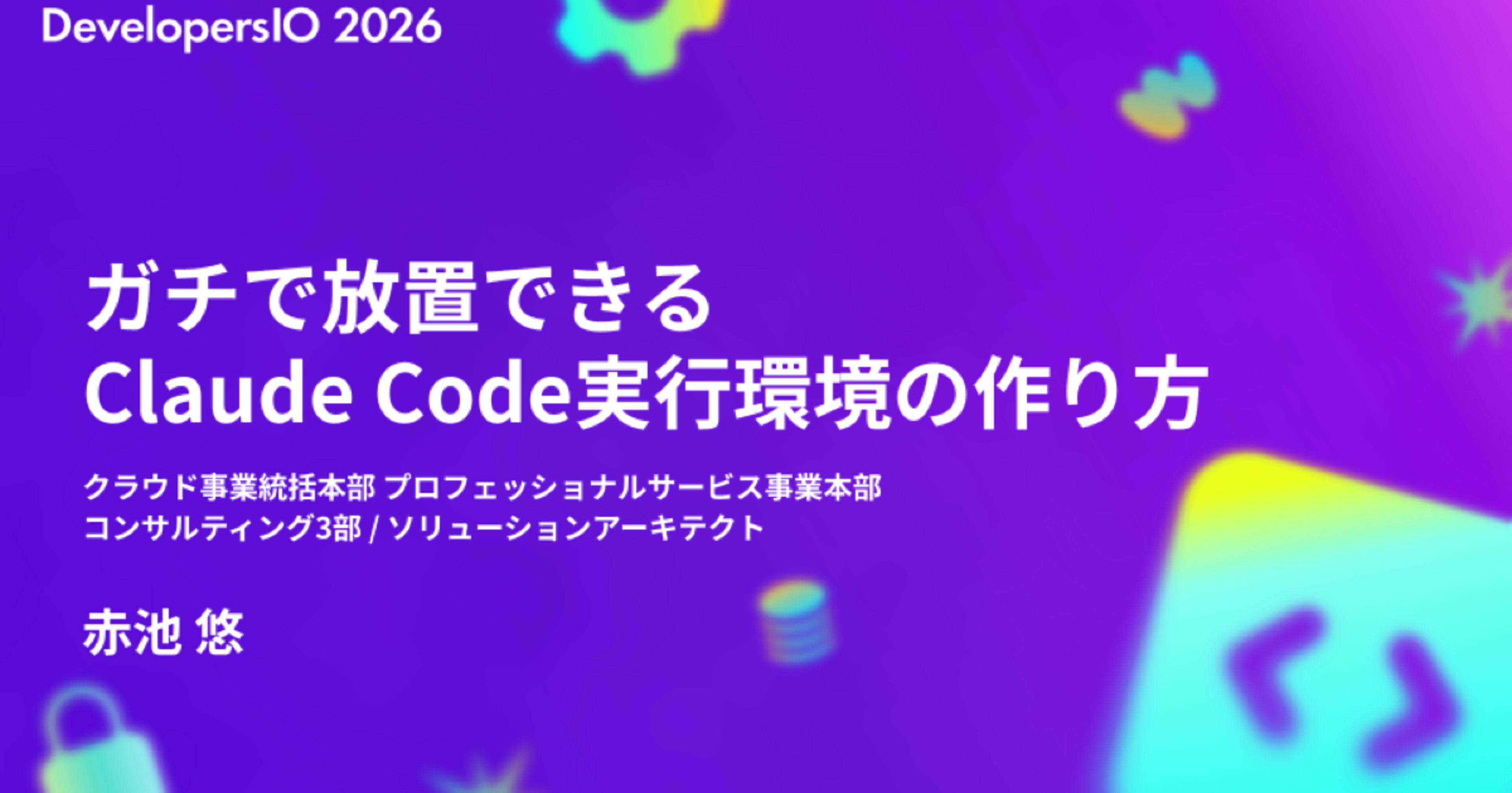 DevelopersIO 2026 TOKYO で「ガチで放置できる Claude Code実行環境の作り方」というタイトルで登壇しました #devio2026