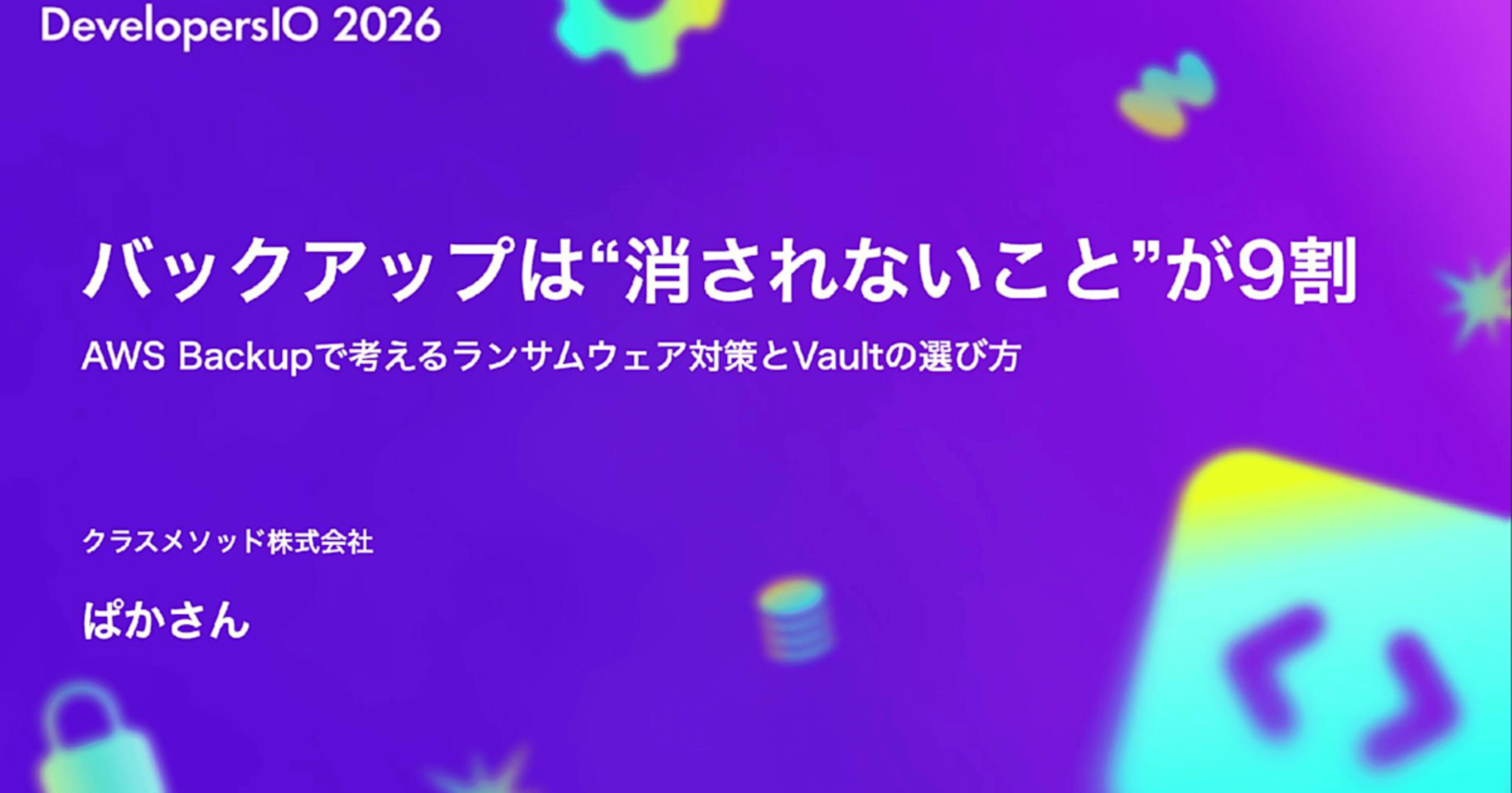 DevelopersIO 2026 TOKYOで 「バックアップは“消されないこと”が9割 〜AWS Backupで考えるランサムウェア対策とVaultの選び方〜」というタイトルで登壇しました #devio2026