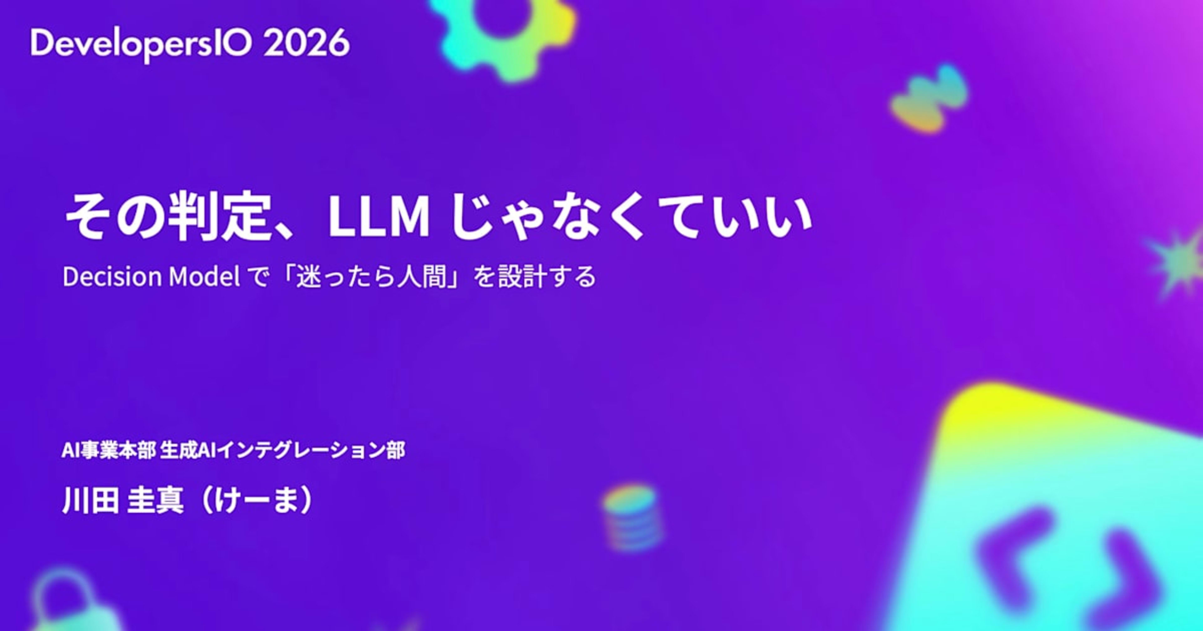 「その判定、LLM じゃなくていい」というタイトルで DevelopersIO 2026 Tokyo で登壇しました #devio2026