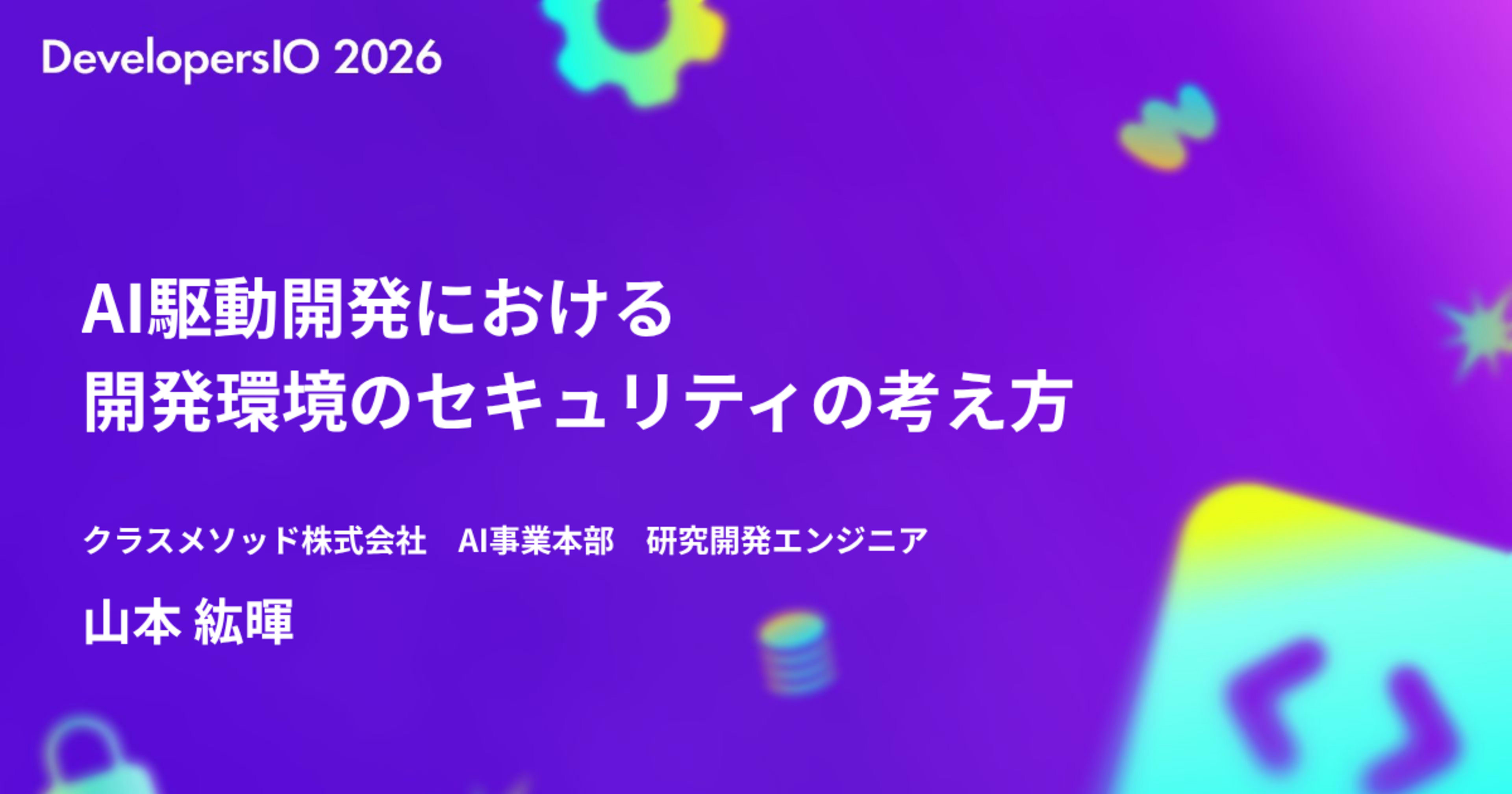 [登壇資料] 「AI駆動開発の開発環境のセキュリティの考え方」についてお話しました #devio2026