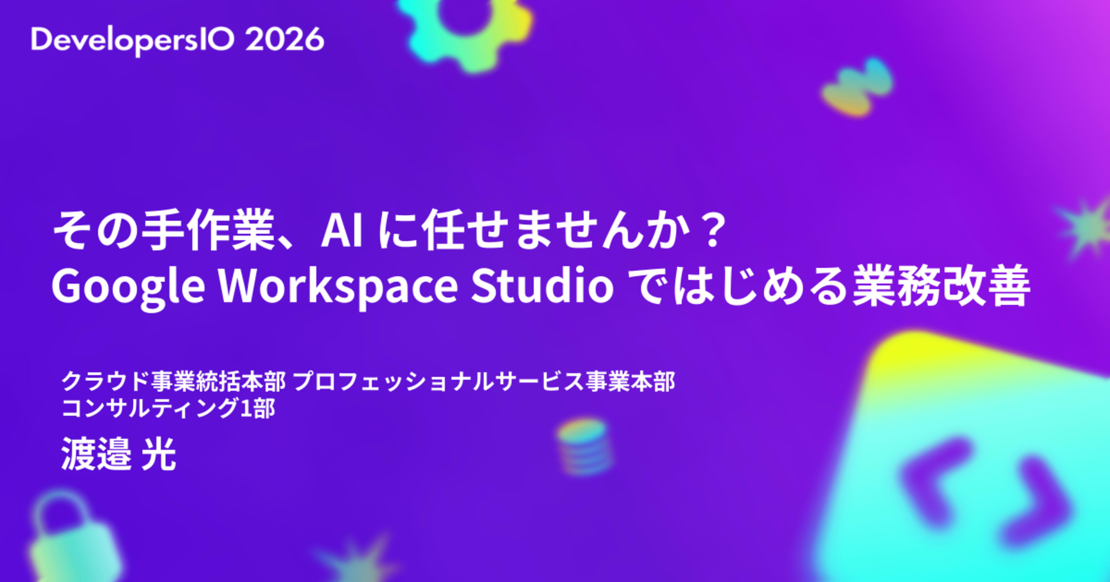 「その手作業、AI に任せませんか？ Google Workspace Studio ではじめる業務改善」というタイトルで DevelopersIO 2026 Tokyo で登壇しました #devio2026