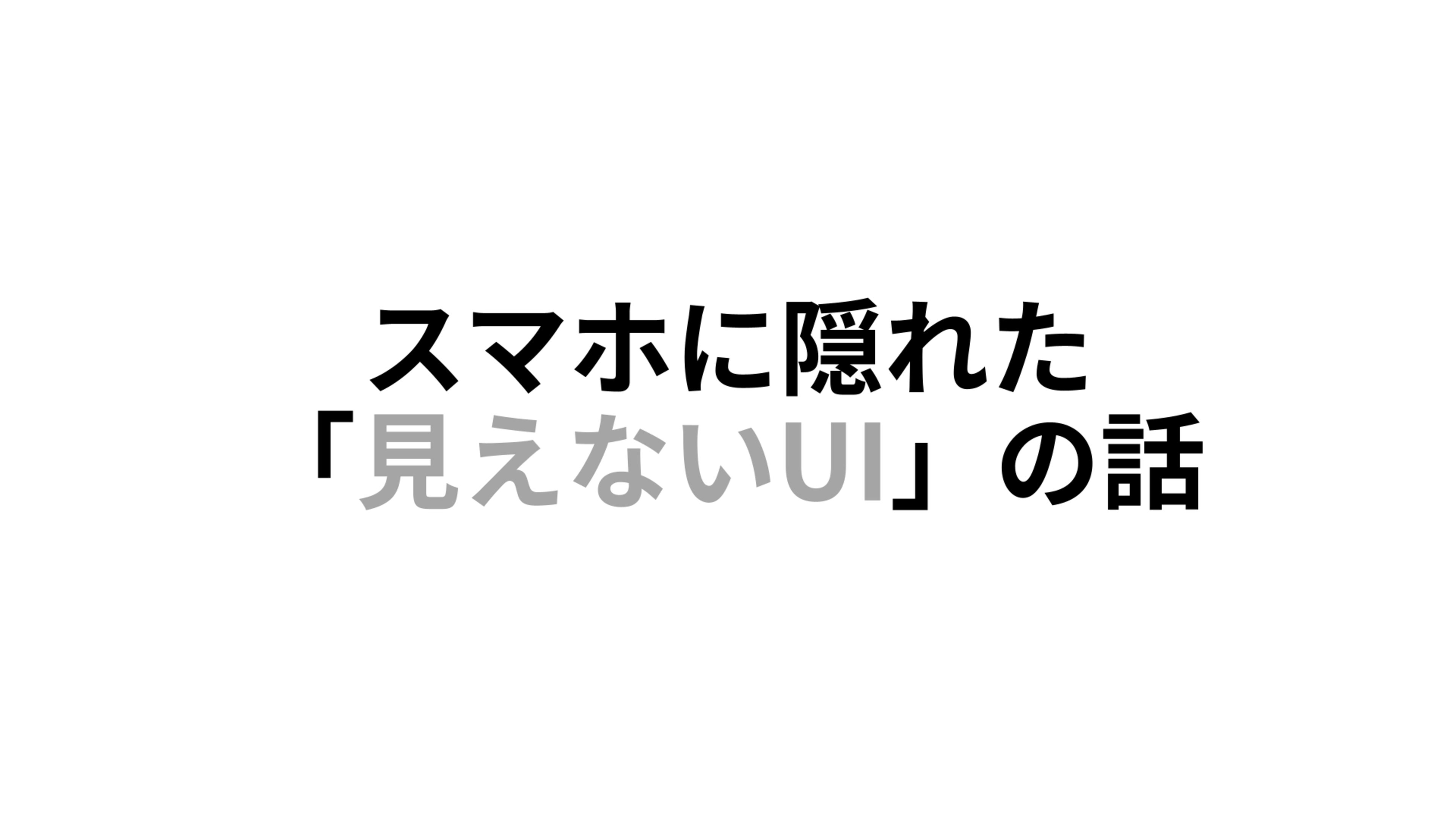 スマホに隠れた「見えないUI」の話
