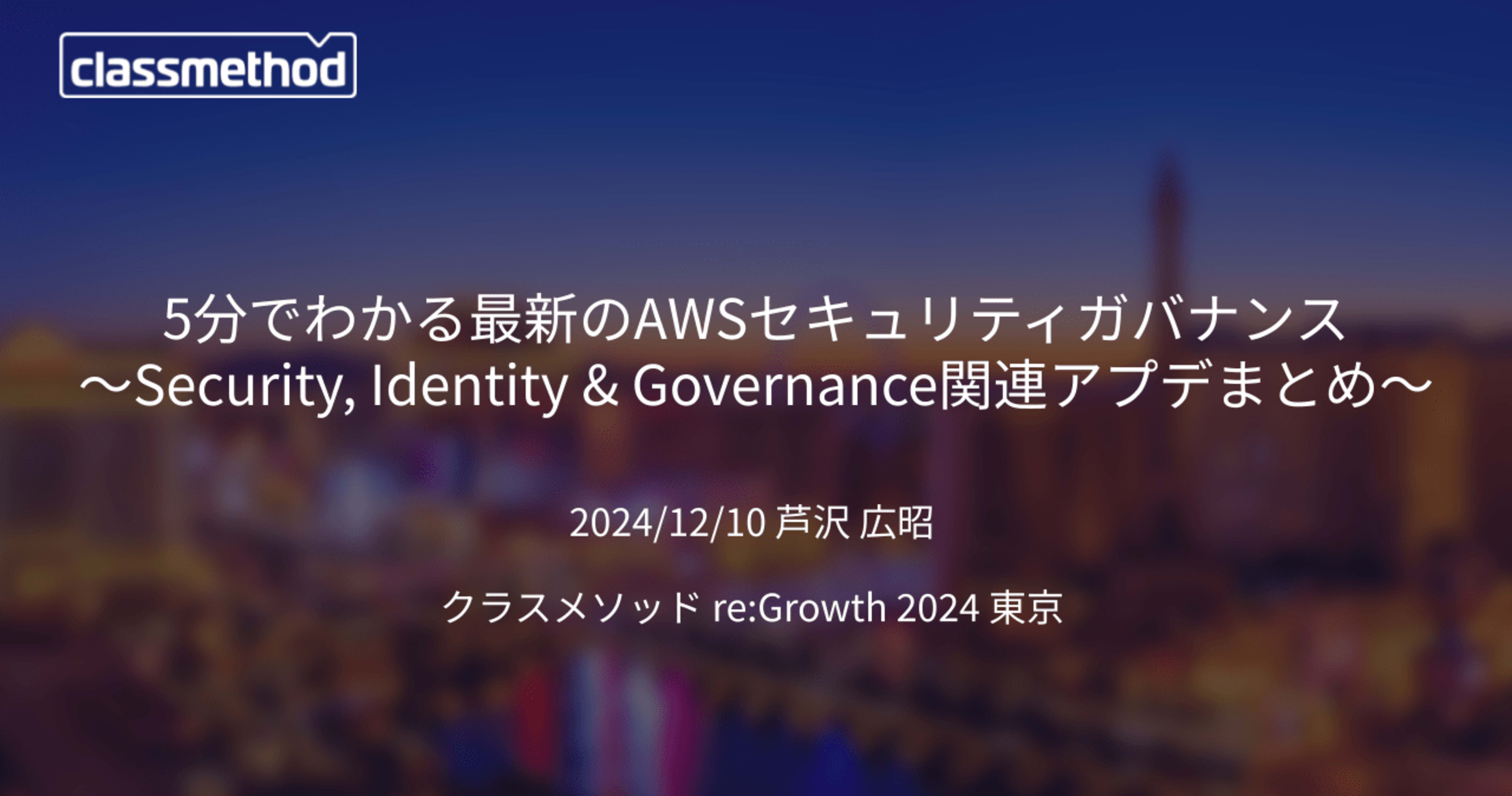 [登壇資料] 5分でわかる最新のAWSセキュリティガバナンス 〜Security, Identity & Governance関連アプデまとめ〜 #cmregrowth