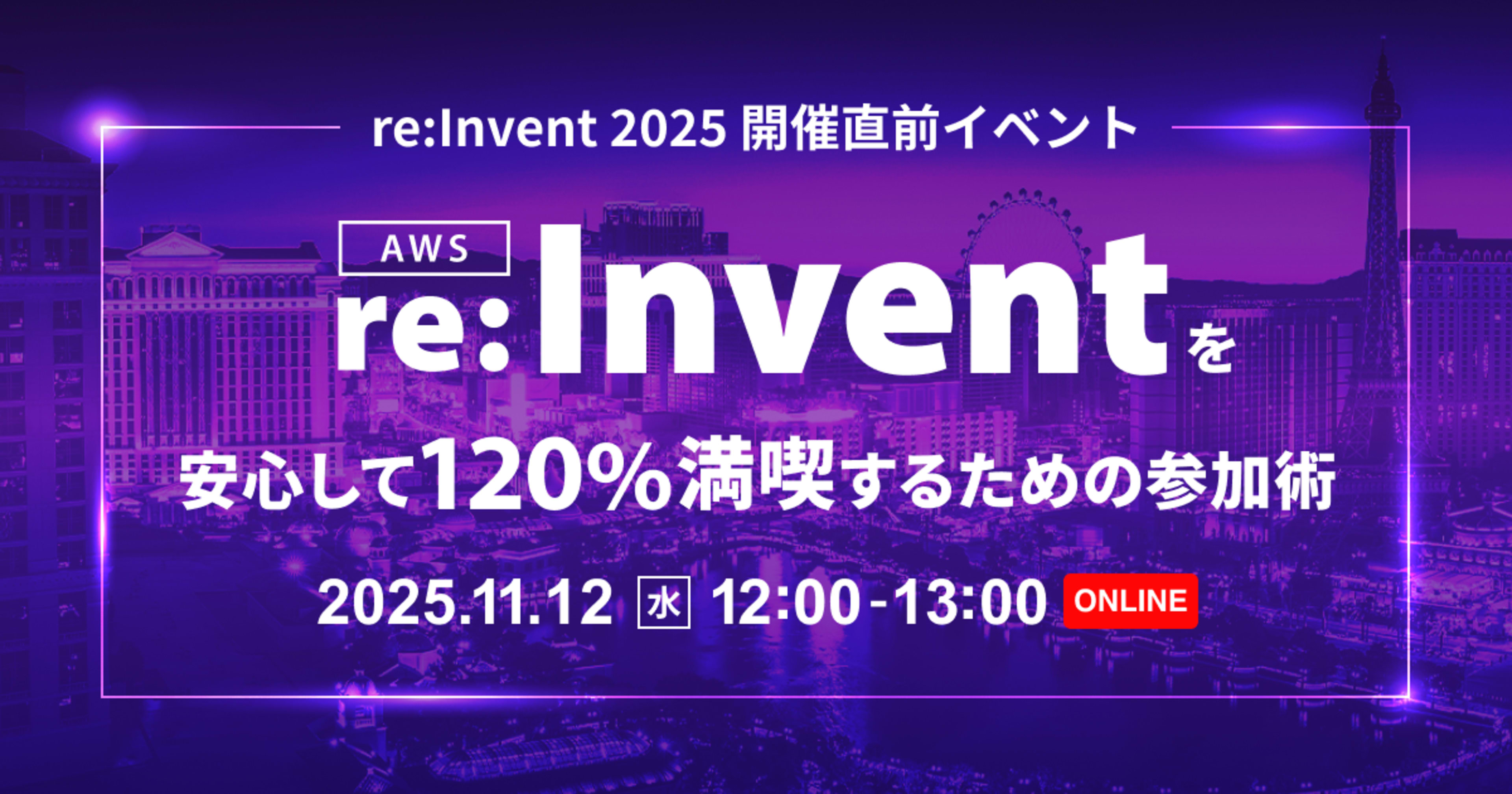 【11/12(水)】re:Invent 2025 開催直前イベント~AWS re:Invent を安心して120%満喫するための参加術~(※参加特典あり)