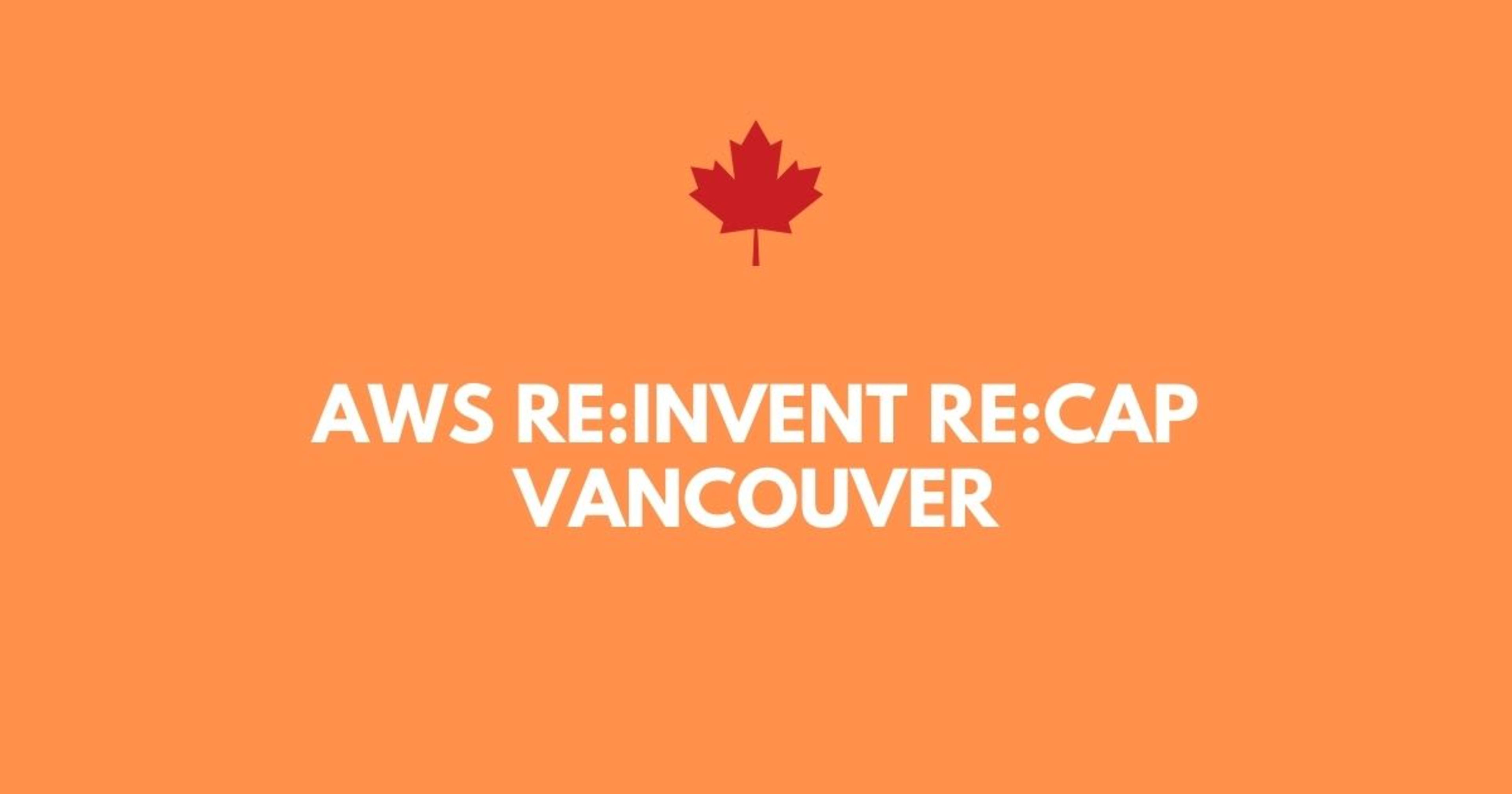 【参加レポート】Vancouver で行われた AWS re:Invent re:Cap に参加してきました