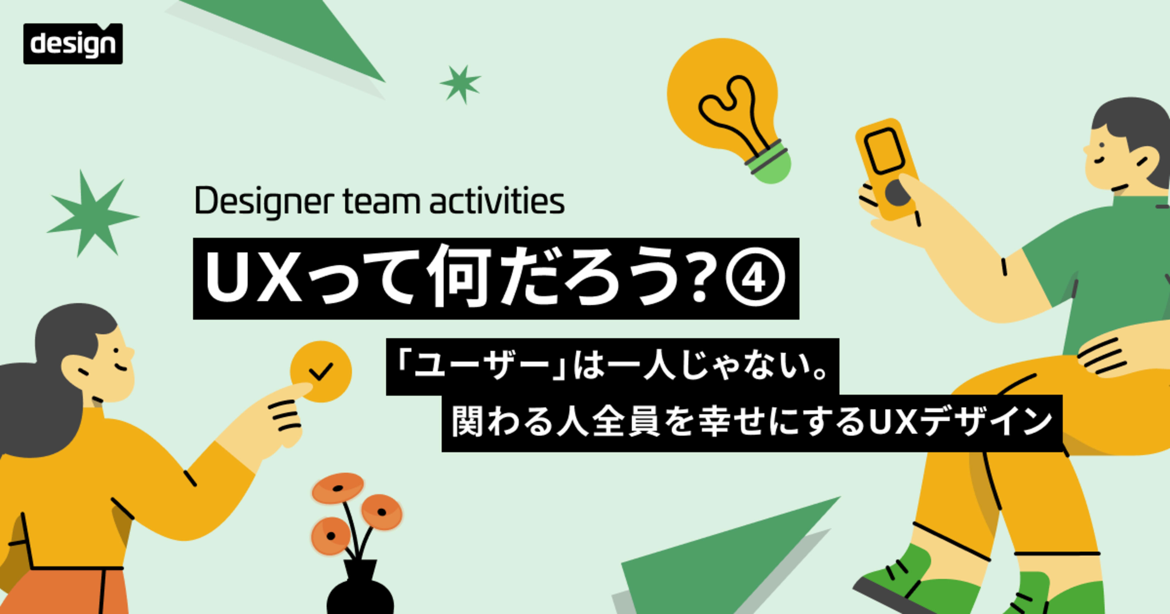 UXって何だろう？④ 〜「ユーザー」は一人じゃない。関わる人全員を幸せにするUXデザイン〜