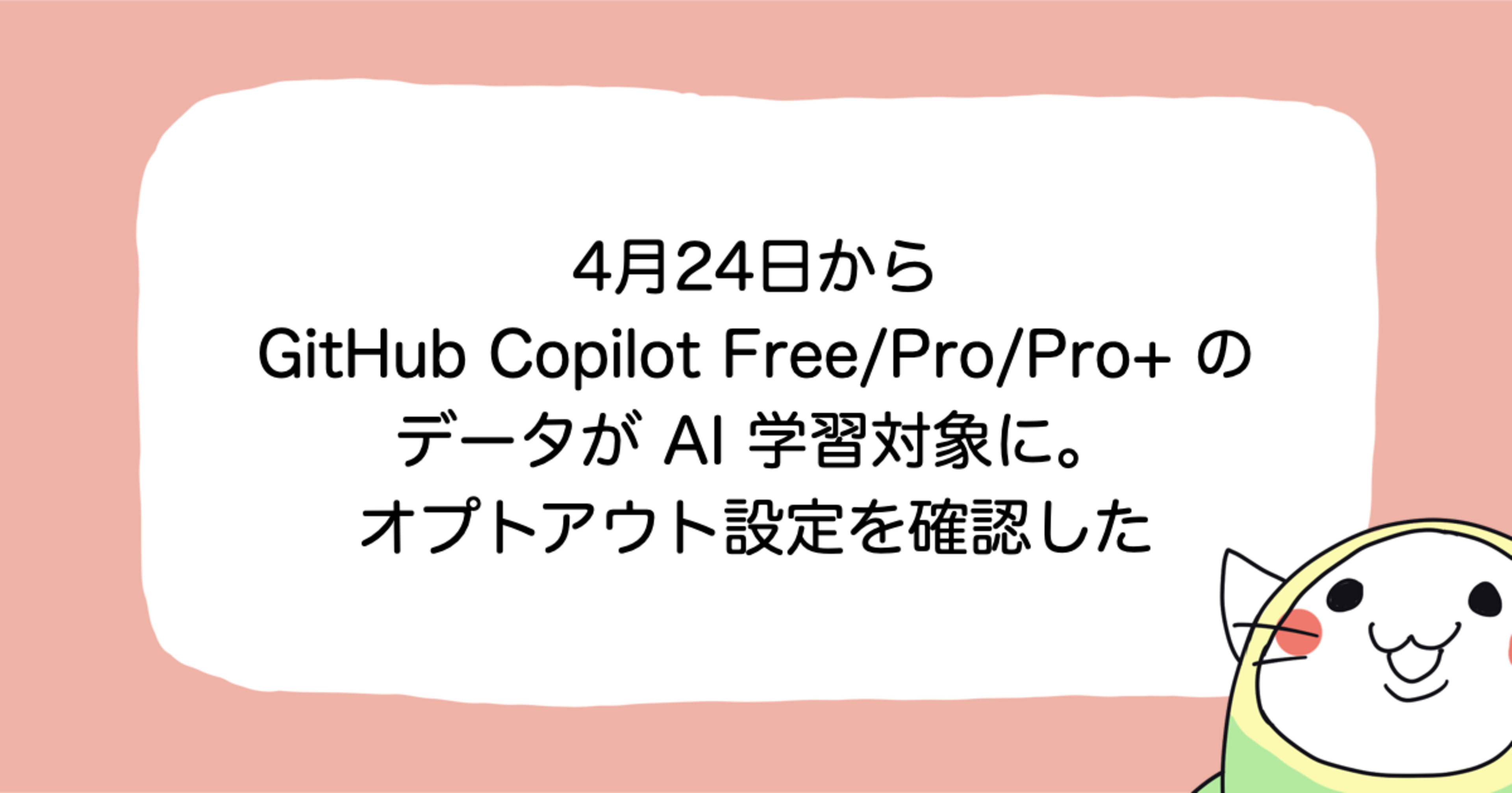 4月24日から GitHub Copilot Free/Pro/Pro+ のインタラクションデータが AI モデルの学習に使用されるようになるので設定を確認した