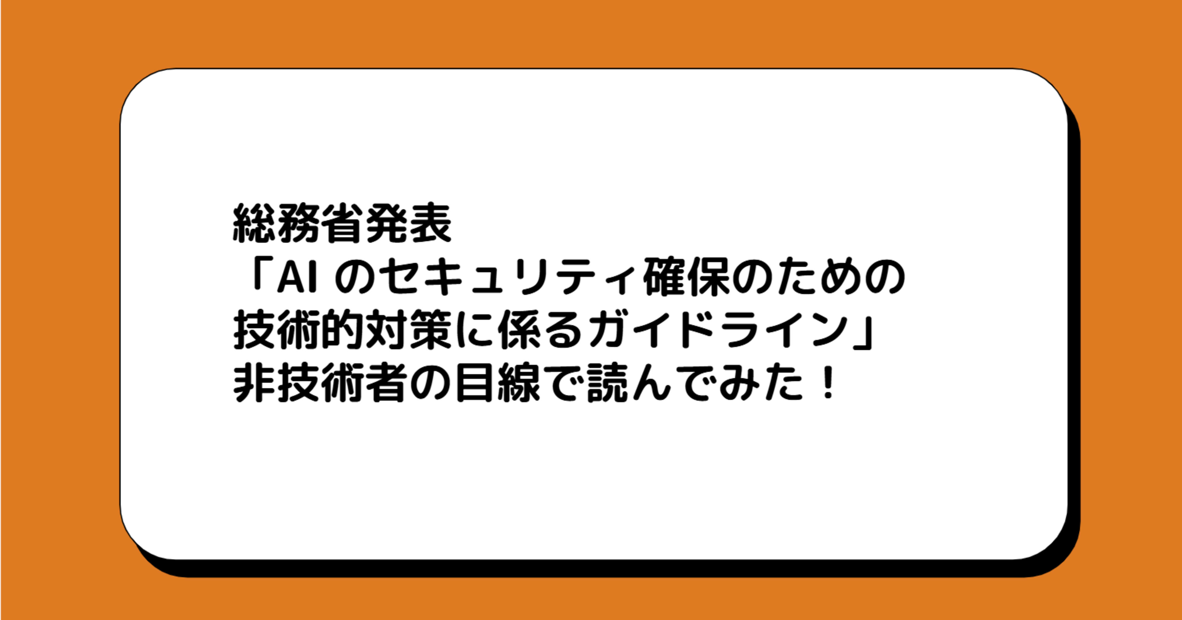 総務省発表 「AI のセキュリティ確保のための 技術的対策に係るガイドライン」 非技術者の目線で読んでみた!