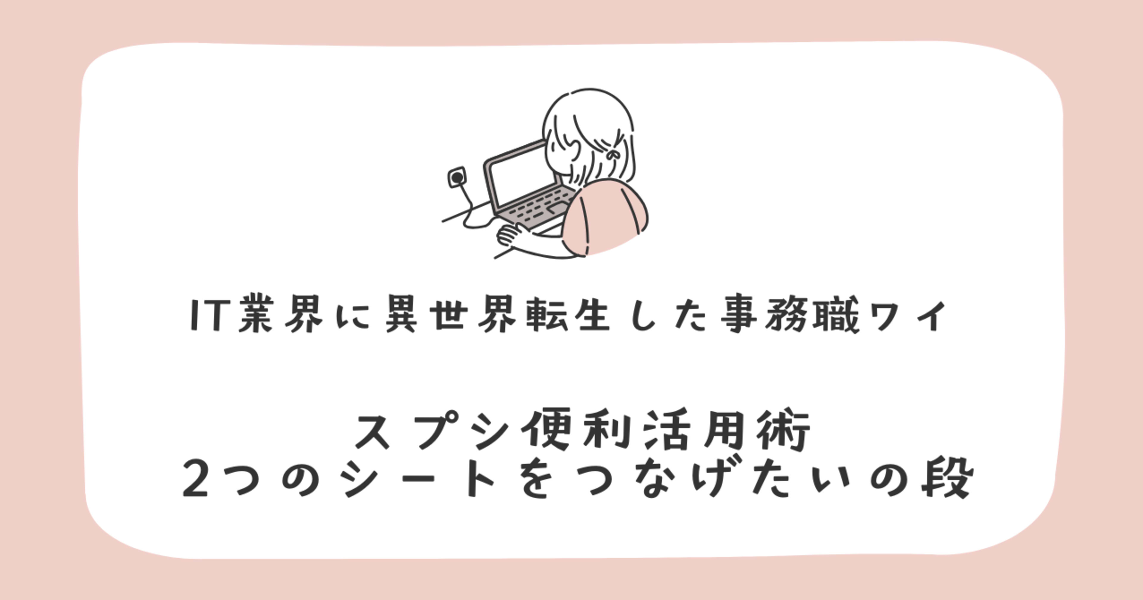 【非エンジニア】　IT業界の事務職に異世界転生した初心者ワイが伝えたいスプレッドシート活用術（事務職向け）