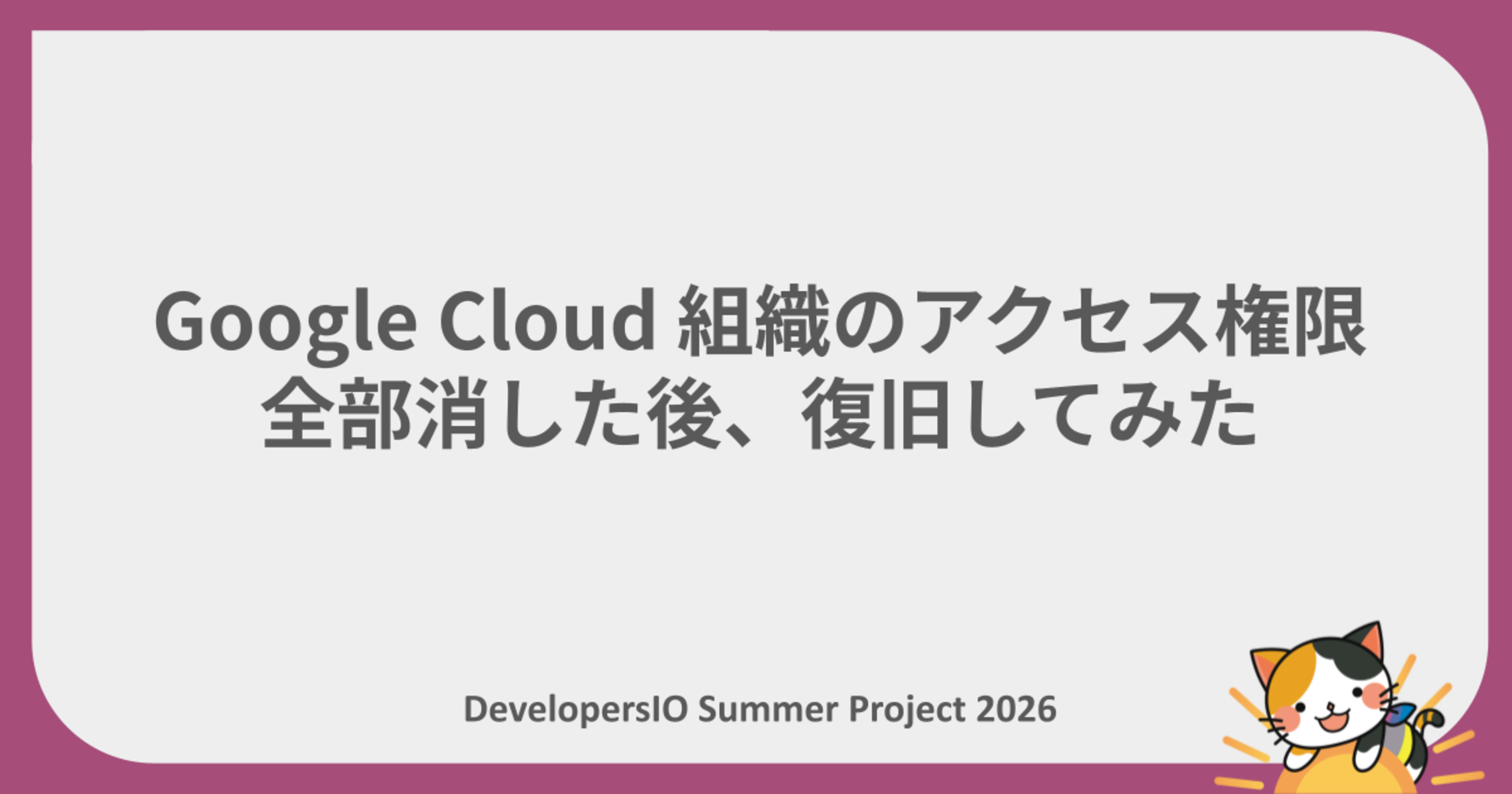 【夏休みの自由研究リレー】Google Cloud 組織のアクセス権限 全部消した後、復旧してみた