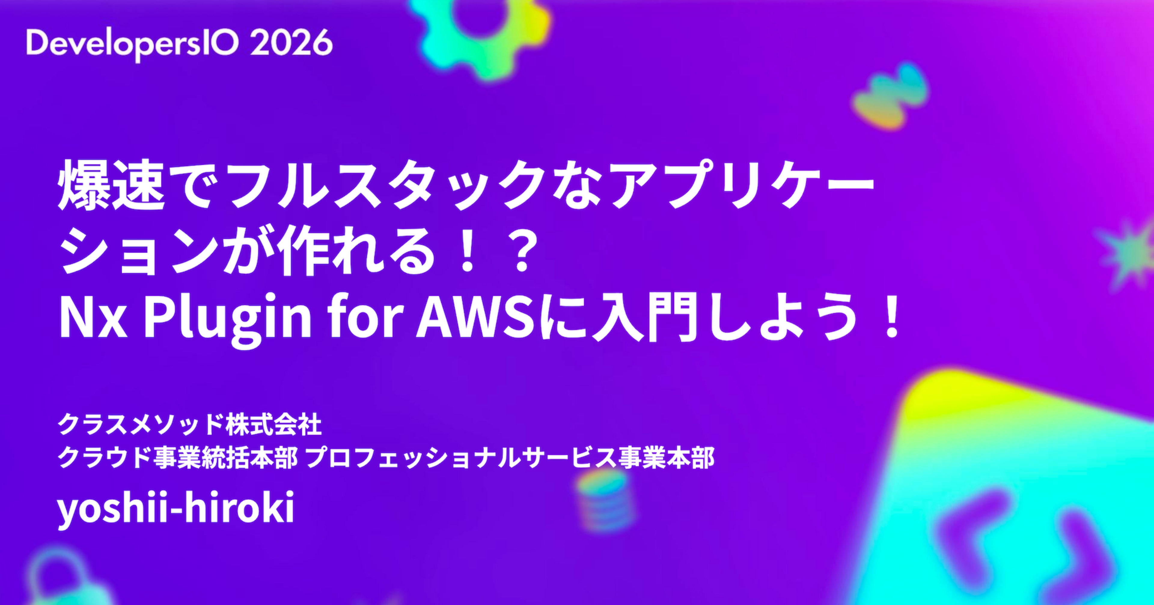 【登壇資料】DevelopersIO 2026 Osakaで「爆速でフルスタックなアプリケーションが作れる！？ Nx Plugin for AWSに入門しよう！」というタイトルで登壇しました！ #devio2026