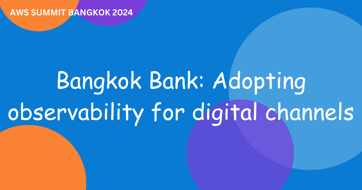 Bangkok Bank กับเทคโนโลยี Observability ที่จะเข้ามาช่วยพัฒนาแอปพลิเคชันให้ดีกว่าที่เป็น ด้วย New Relic-AWS Summit Bangkok 2024