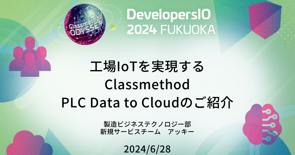 [登壇資料]DevelopersIO 2024 in FUKUOKAで「工場IoTを実現するClassmethod PLC Data to Cloudのご紹介」で登壇しました #devio2024 #クラスメソッド福岡
