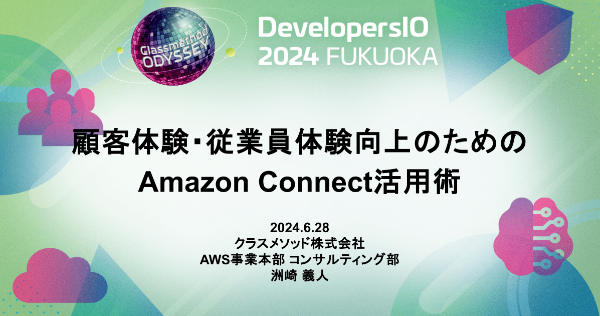 [登壇資料]DevelopersIO 2024 in FUKUOKAで「顧客体験・従業員体験向上のためのAmazon Connect活用術」というタイトルで登壇しました #devio2024 #クラスメソッド福岡