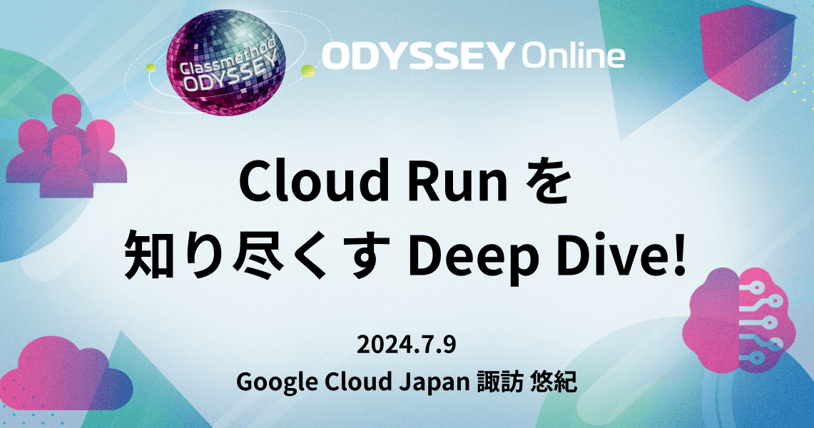 【セッションレポート】Cloud Runを知り尽くすDeep Dive! #cm_odyssey