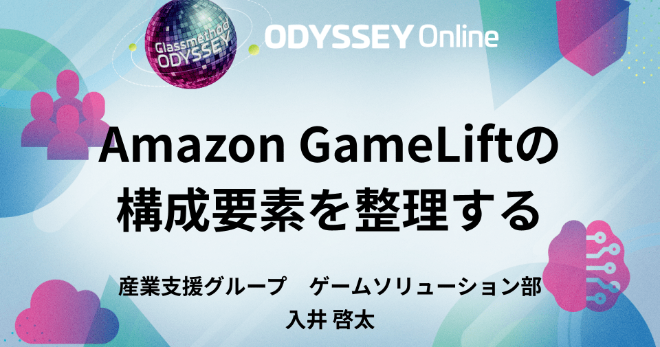 「Amazon GameLiftの構成要素を整理する」というタイトルでClassmethod ODYSSEY Onlineに登壇しました #cm_odyssey