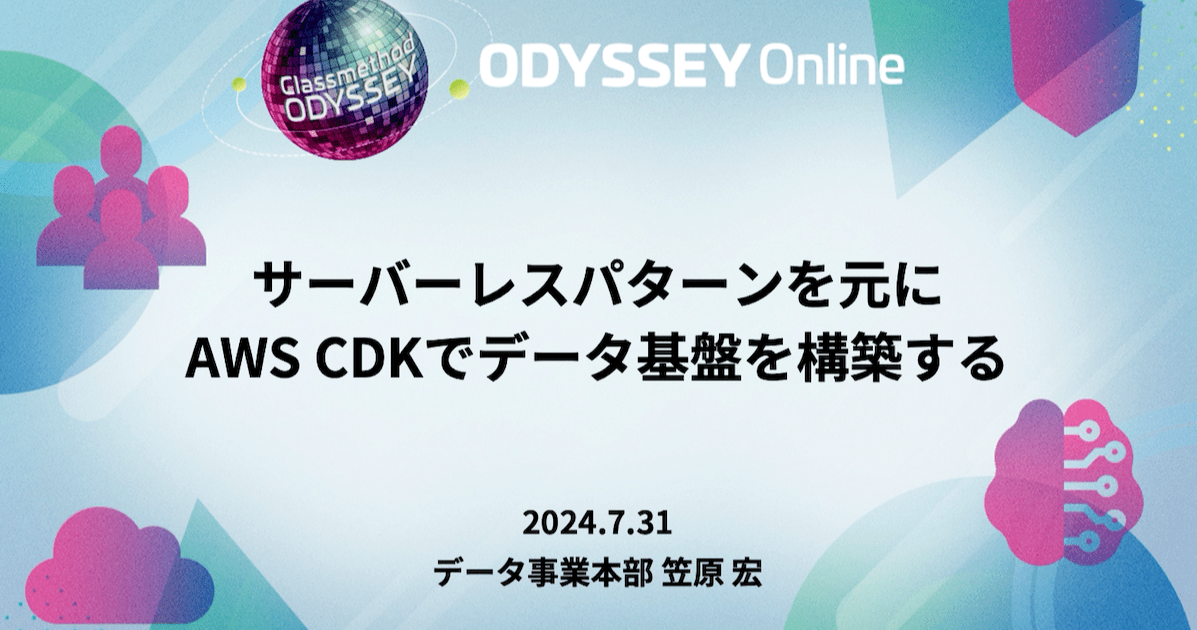 「サーバーレスパターンを元にAWS CDKでデータ基盤を構築する」というタイトルでClassmethod Odysseyに登壇しました #cm_odyssey