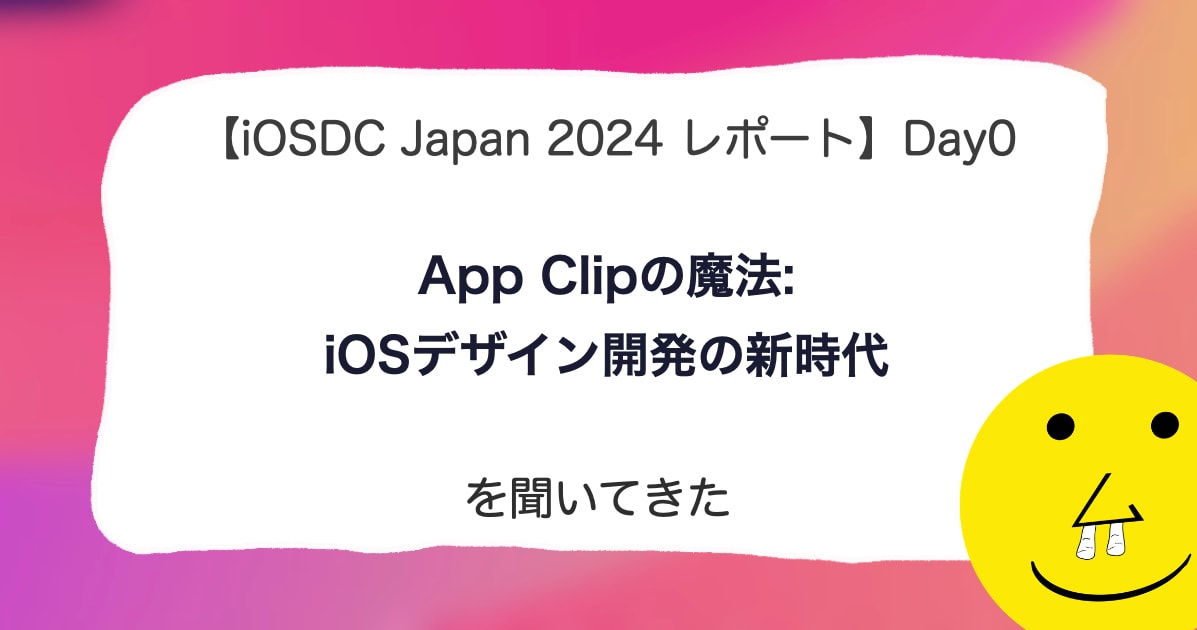 【iOSDC Japan 2024 レポート】DAY 0「App Clipの魔法: iOSデザイン開発の新時代」を聞いてきた。