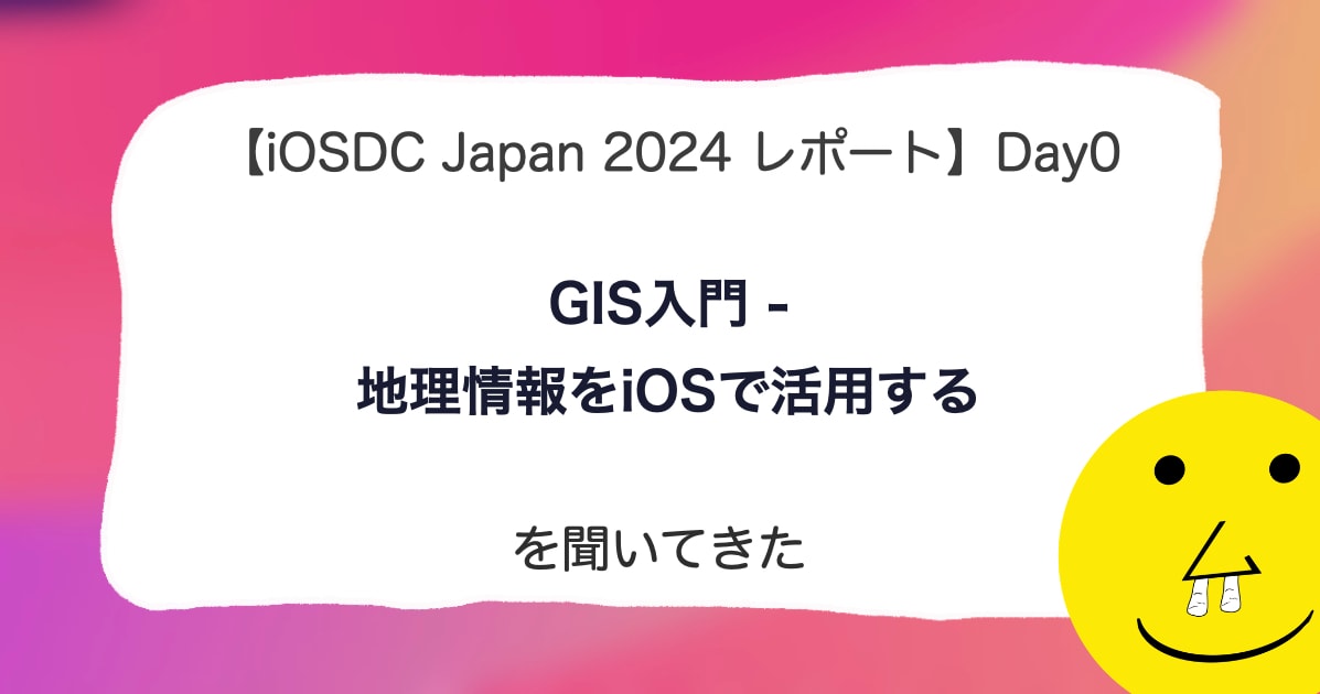 【iOSDC Japan 2024 レポート】「GIS入門 - 地理情報をiOSで活用する」を聞いてきた。