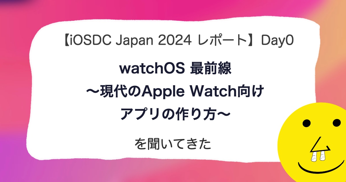 【iOSDC Japan 2024 レポート】DAY 0「watchOS 最前線 〜現代のApple Watch向けアプリの作り方〜」を聞いてきた。