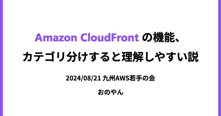 「Amazon CloudFront の機能、カテゴリ分けすると理解しやすい説」というタイトルで登壇しました #九州AWS若手の会