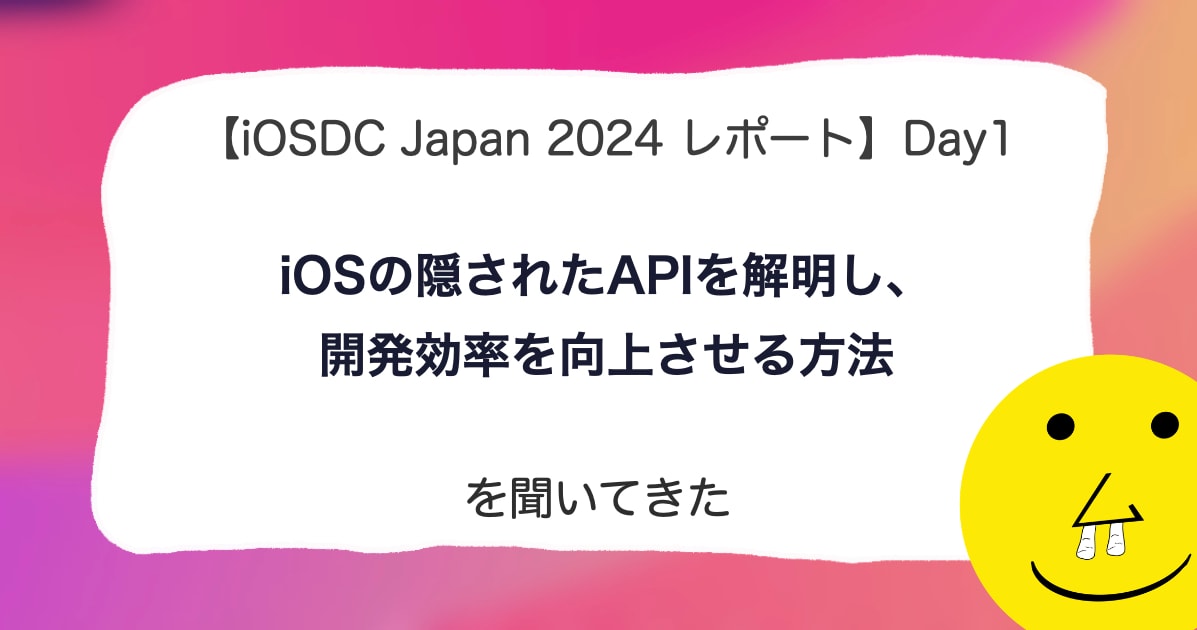 【iOSDC Japan 2024 レポート】DAY 1「iOSの隠されたAPIを解明し、開発効率を向上させる方法」を聞いてきた。