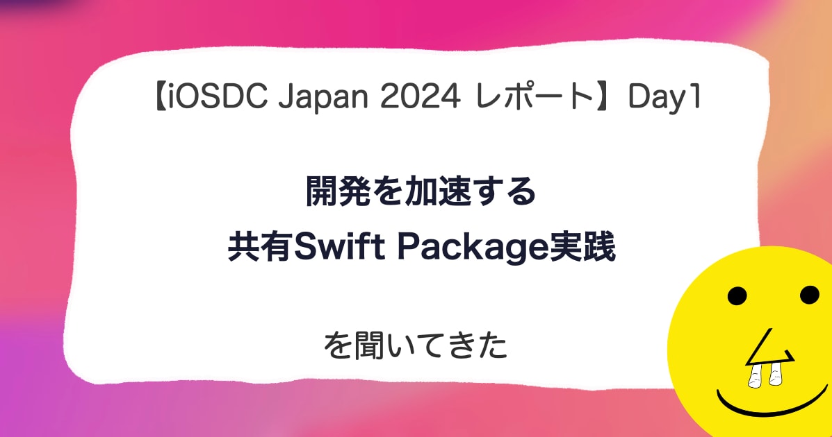 【iOSDC Japan 2024 レポート】DAY 1「開発を加速する共有Swift Package実践」を聞いてきた。