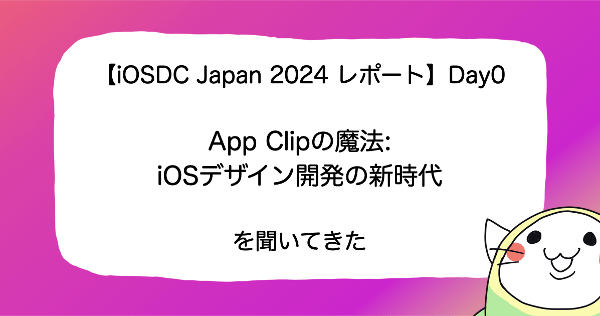 【iOSDC Japan 2024 レポート】Day0「App Clipの魔法: iOSデザイン開発の新時代」を聞いてきた #iosdc