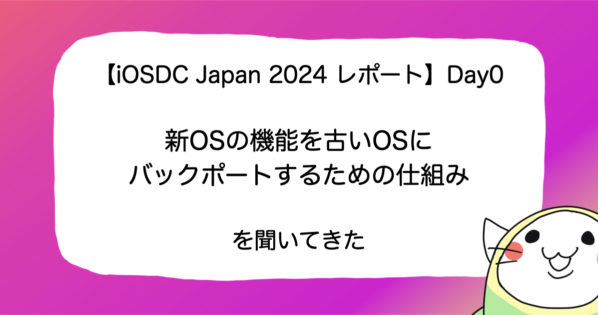 【iOSDC Japan 2024 レポート】Day0「新OSの機能を古いOSにバックポートするための仕組み」を聞いてきた #iosdc