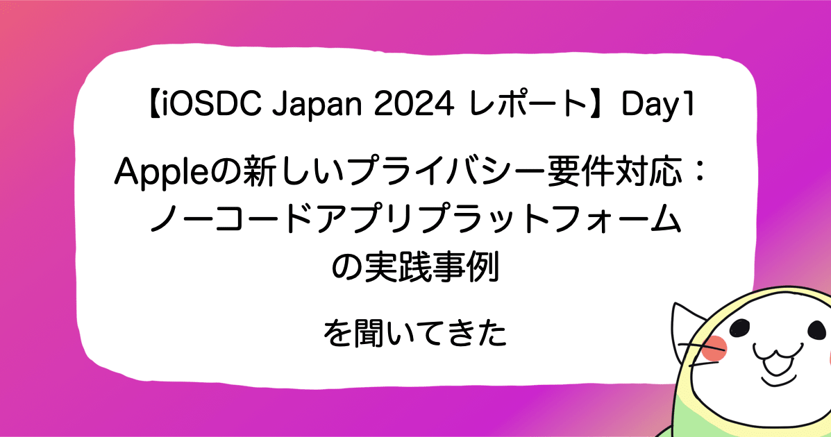 【iOSDC Japan 2024 レポート】Day1「Appleの新しいプライバシー要件対応：ノーコードアプリプラットフォームの実践事例」を聞いてきた #iosdc