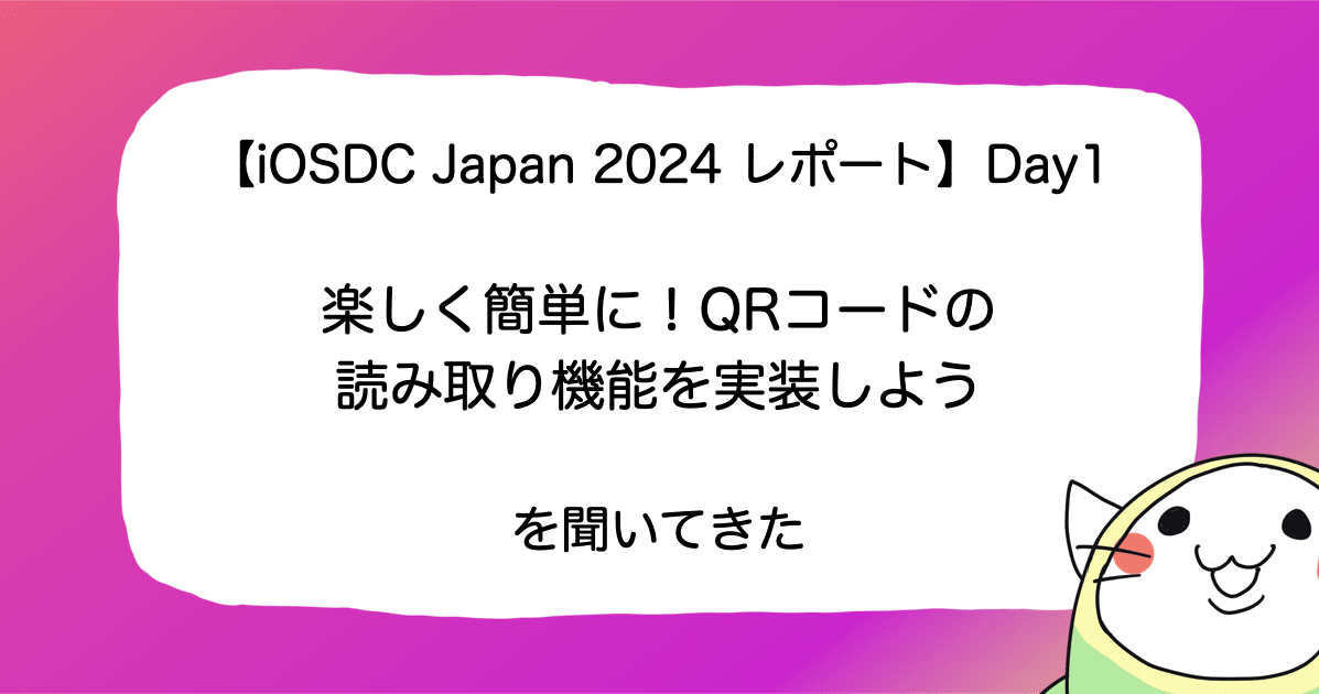 【iOSDC Japan 2024 レポート】Day1「楽しく簡単に！QRコードの読み取り機能を実装しよう」を聞いてきた #iosdc