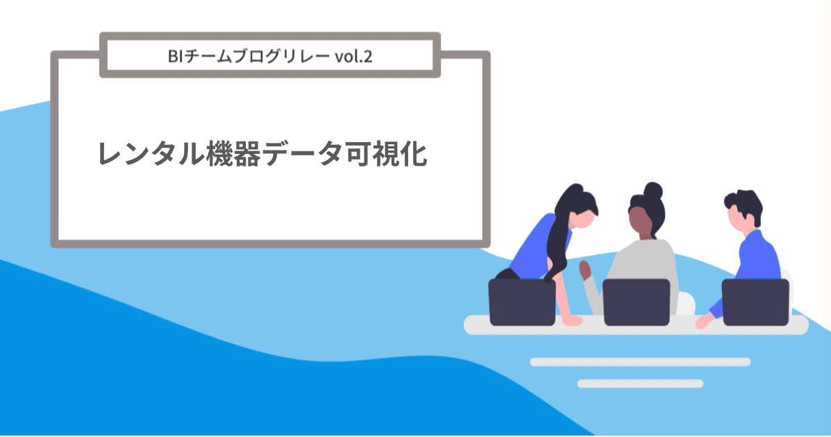 【レンタル機器データの可視化】レンタル機器データを可視化してみた～データ準備編～