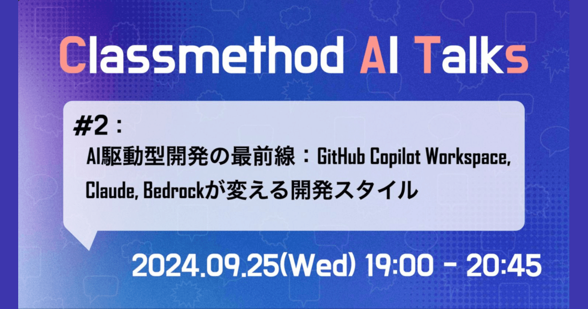 Classmethod AI Talks(CATs) #2 『AI駆動型開発の最前線：GitHub Copilot Workspace、Claude、Bedrockが変える開発スタイル』を開催しました。 #catalks