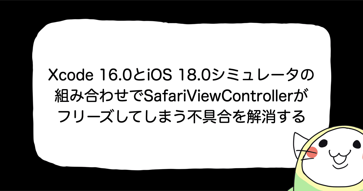 Xcode 16.0とiOS 18.0シミュレータの組み合わせでSafariViewControllerがフリーズしてしまう不具合を解消する