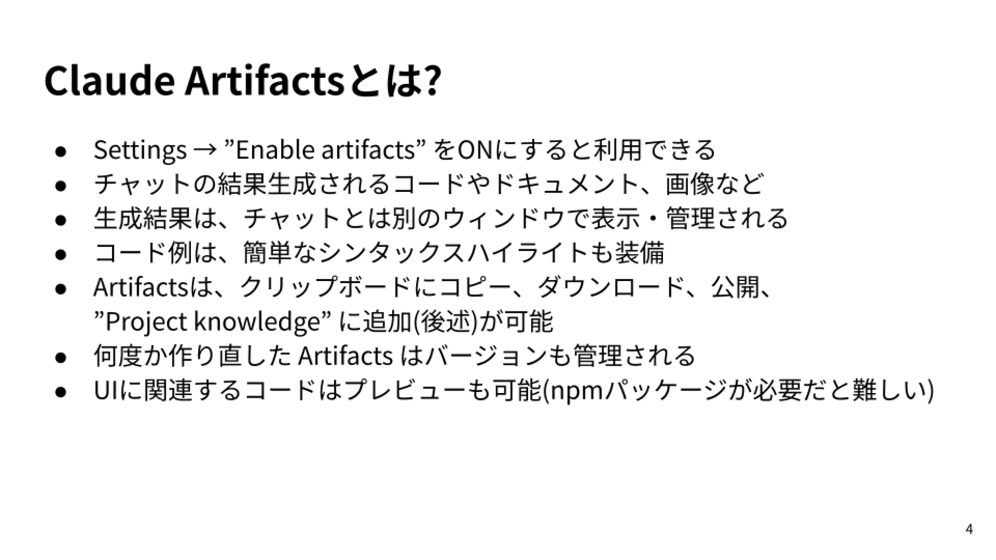 Settings → ”Enable artifacts” をONにすると利用できる/チャットの結果生成されるコードやドキュメント、画像など/生成結果は、チャットとは別のウィンドウで表示・管理される/コード例は、簡単なシンタックスハイライトも装備/Artifactsは、クリップボードにコピー、ダウンロード、公開、”Project knowledge” に追加(後述)が可能/何度か作り直した Artifacts はバージョンも管理される/UIに関連するコードはプレビューも可能(npmパッケージが必要だと難しい)