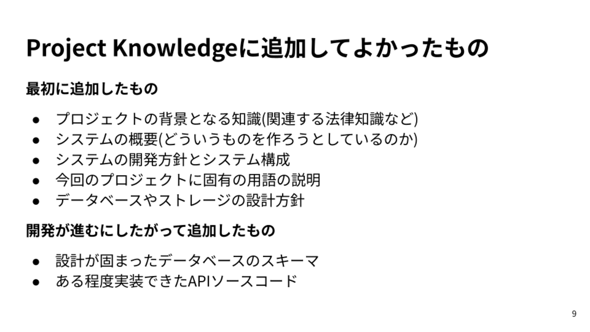 最初に追加したもの/プロジェクトの背景となる知識(関連する法律知識など)/システムの概要(どういうものを作ろうとしているのか)/システムの開発方針とシステム構成/今回のプロジェクトに固有の用語の説明/データベースやストレージの設計方針/開発が進むにしたがって追加したもの/設計が固まったデータベースのスキーマ/ある程度実装できたAPIソースコード