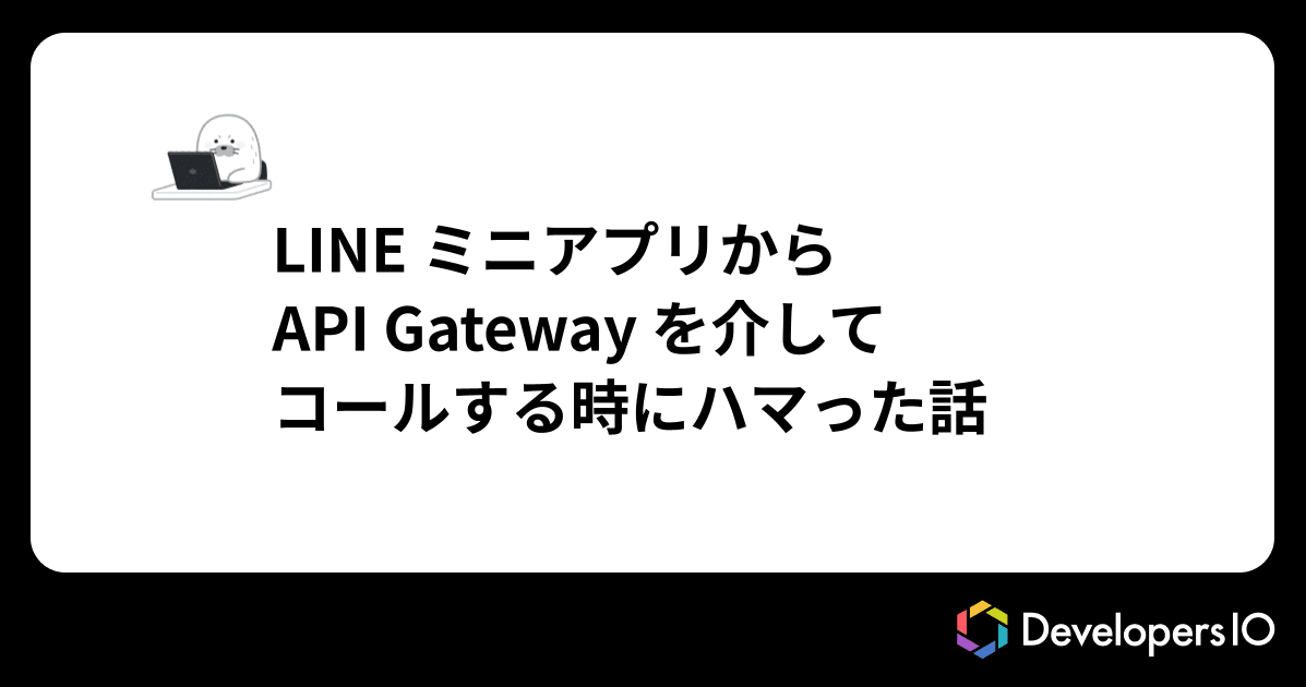 LINE ミニアプリから Web API をコールする時にハマった話