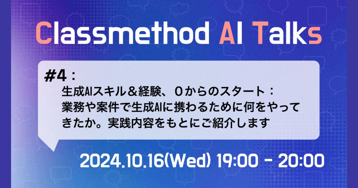 Classmethod AI Talks(CATs) #4 「生成AIスキル&経験、0からのスタート：業務や案件で生成AIに携わるために何をやってきたか。実践内容をもとにご紹介します」を開催しました。 #catalks