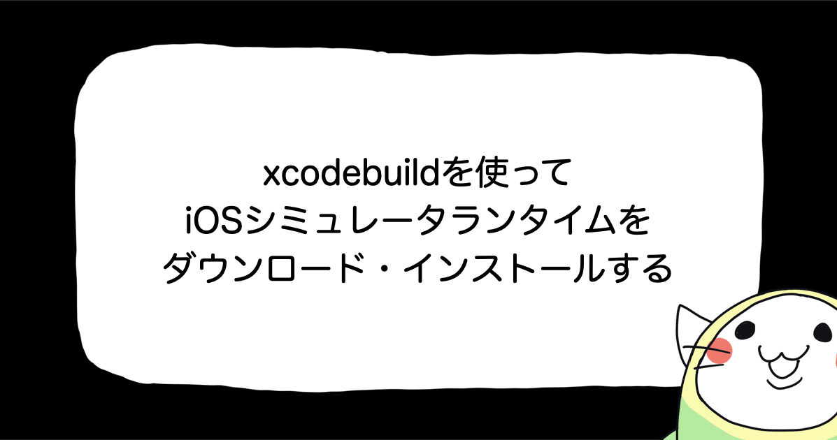 xcodebuildを使ってiOSシミュレータランタイムをダウンロード・インストールする