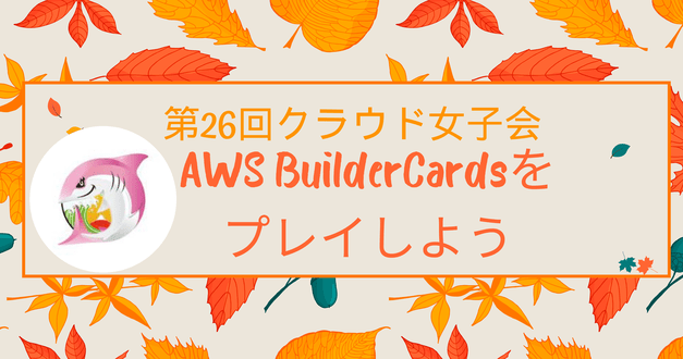 [参加レポート] 第26回クラウド女子会 第26回クラウド女子会 AWS BuilderCardsをプレイしよう #cloudgirl #jawsug